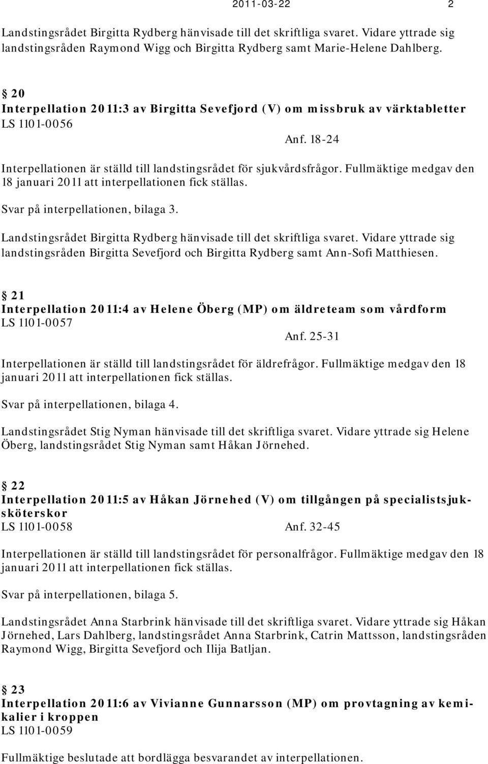 Fullmäktige medgav den 18 januari 2011 att interpellationen fick ställas. Svar på interpellationen, bilaga 3. Landstingsrådet Birgitta Rydberg hänvisade till det skriftliga svaret.