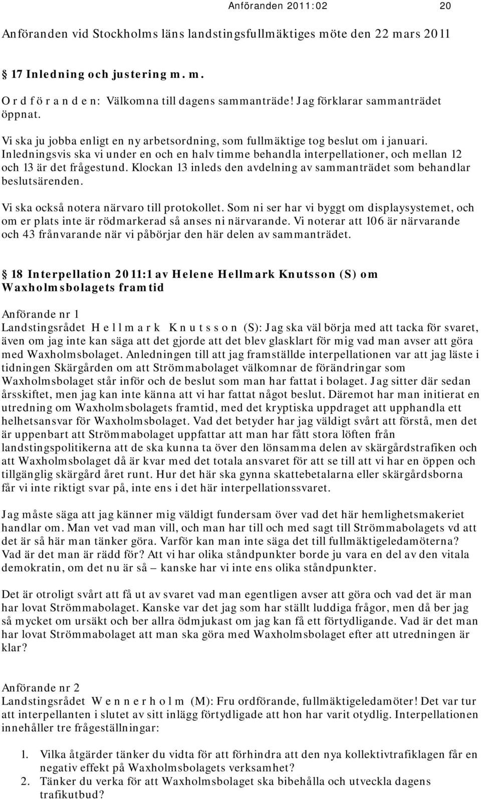 Inledningsvis ska vi under en och en halv timme behandla interpellationer, och mellan 12 och 13 är det frågestund. Klockan 13 inleds den avdelning av sammanträdet som behandlar beslutsärenden.