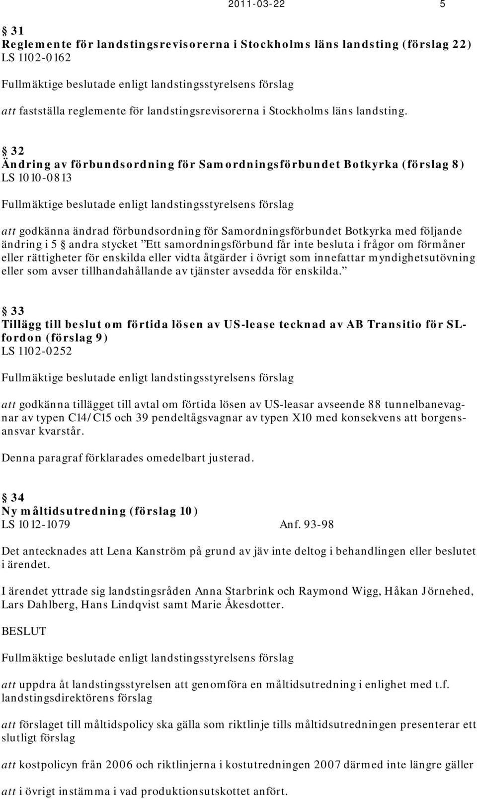 32 Ändring av förbundsordning för Samordningsförbundet Botkyrka (förslag 8) LS 1010-0813 Fullmäktige beslutade enligt landstingsstyrelsens förslag att godkänna ändrad förbundsordning för