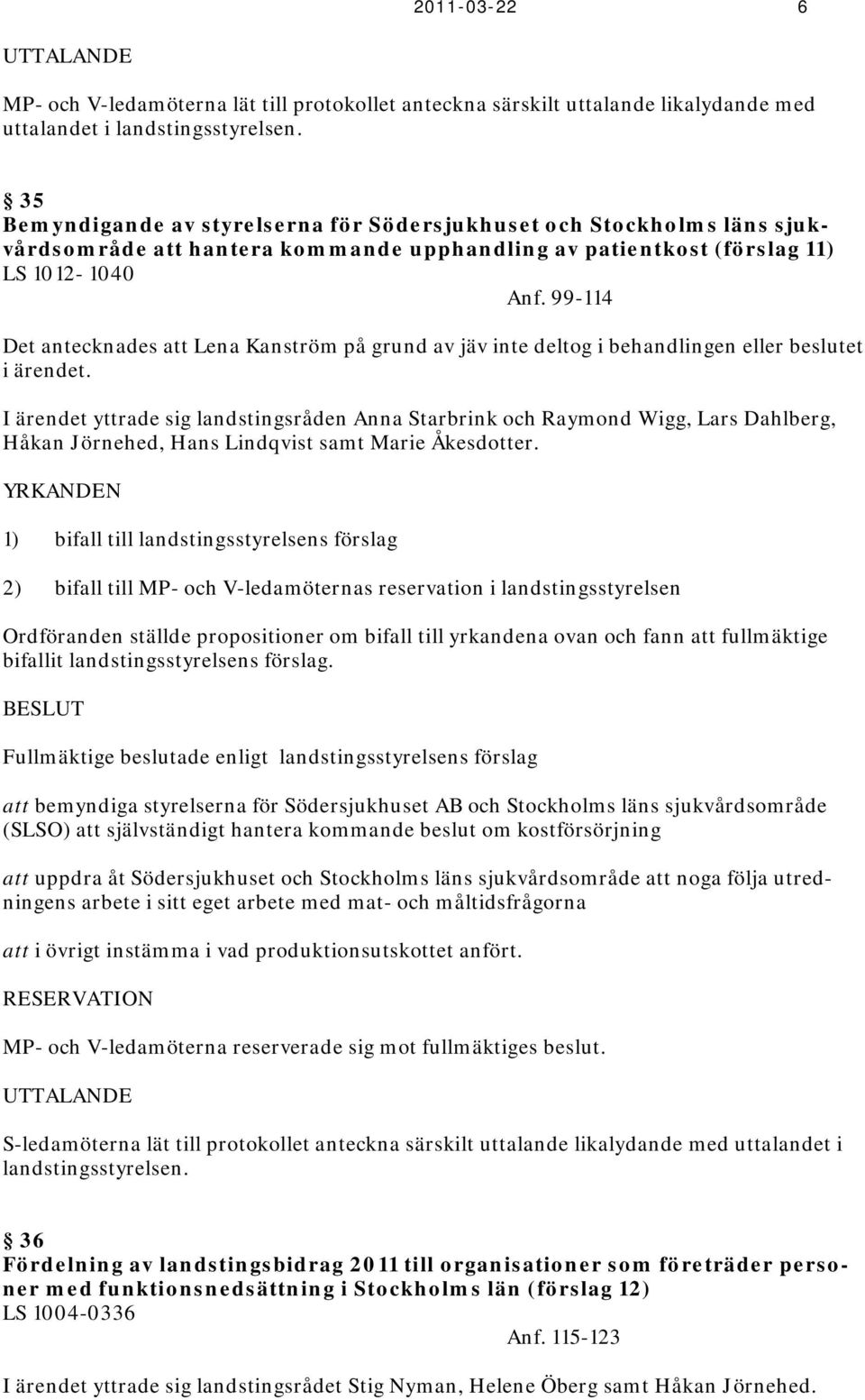 99-114 Det antecknades att Lena Kanström på grund av jäv inte deltog i behandlingen eller beslutet i ärendet.