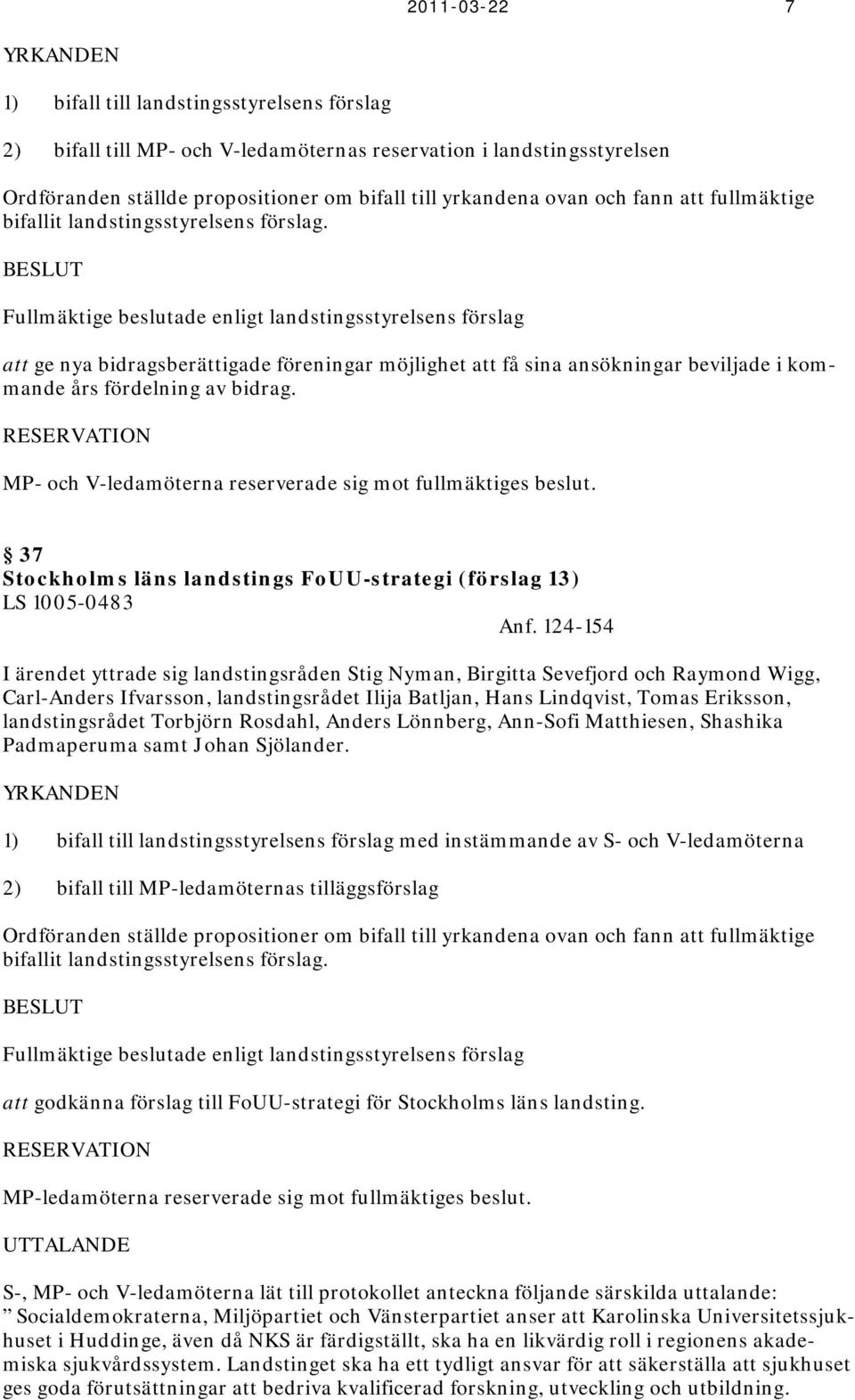 BESLUT Fullmäktige beslutade enligt landstingsstyrelsens förslag att ge nya bidragsberättigade föreningar möjlighet att få sina ansökningar beviljade i kommande års fördelning av bidrag.