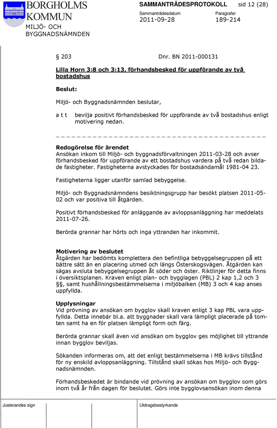 Ansökan inkom till Miljö- och byggnadsförvaltningen 2011-03-28 och avser förhandsbesked för uppförande av ett bostadshus vardera på två redan bildade fastigheter.