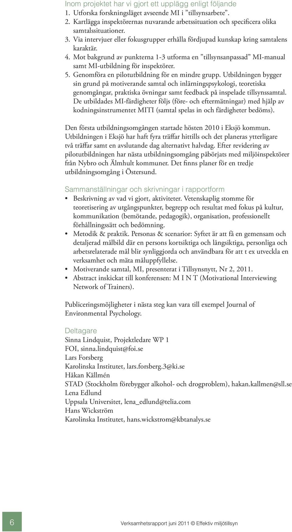 Mot bakgrund av punkterna 1-3 utforma en tillsynsanpassad MI-manual samt MI-utbildning för inspektörer. 5. Genomföra en pilotutbildning för en mindre grupp.