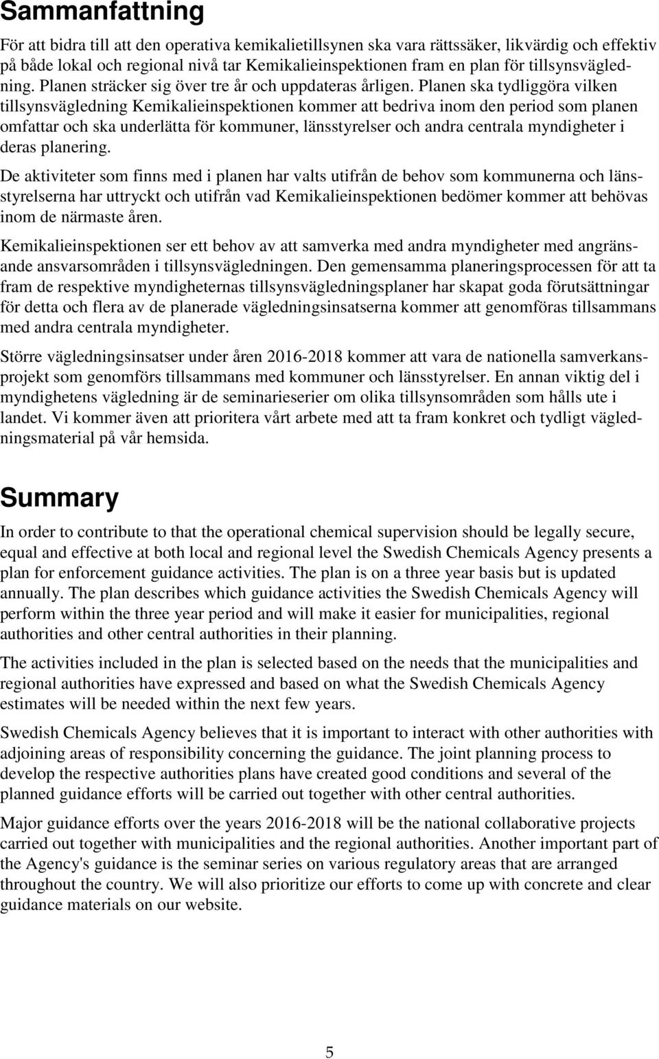 Planen ska tydliggöra vilken tillsynsvägledning Kemikalieinspektionen kommer att bedriva inom den period som planen omfattar och ska underlätta för kommuner, länsstyrelser och andra centrala
