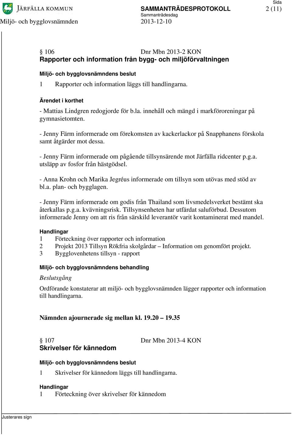 - Jenny Färm informerade om förekomsten av kackerlackor på Snapphanens förskola samt åtgärder mot dessa. - Jenny Färm informerade om pågående tillsynsärende mot Järfälla ridcenter p.g.a. utsläpp av fosfor från hästgödsel.