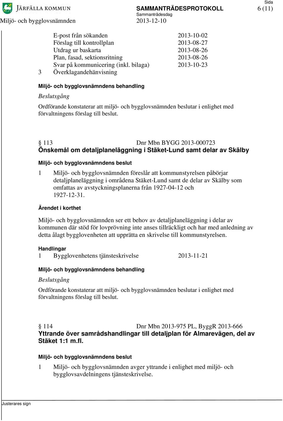 113 Dnr Mbn BYGG 2013-000723 Önskemål om detaljplaneläggning i Stäket-Lund samt delar av Skälby 1 Miljö- och bygglovsnämnden föreslår att kommunstyrelsen påbörjar detaljplaneläggning i områdena