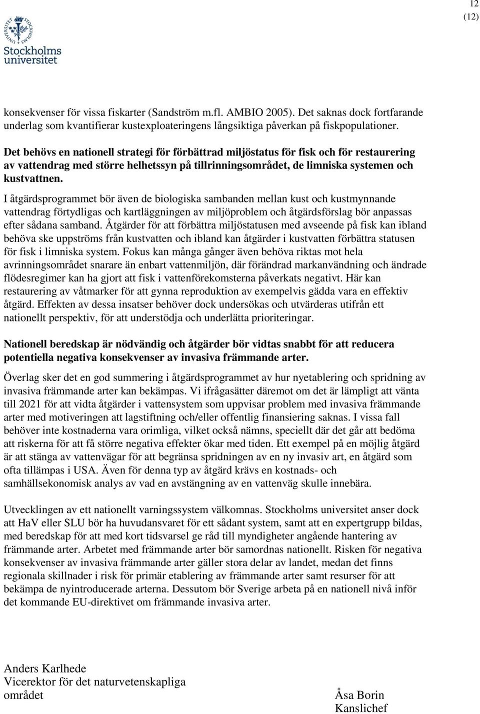 I åtgärdsprogrammet bör även de biologiska sambanden mellan kust och kustmynnande vattendrag förtydligas och kartläggningen av miljöproblem och åtgärdsförslag bör anpassas efter sådana samband.