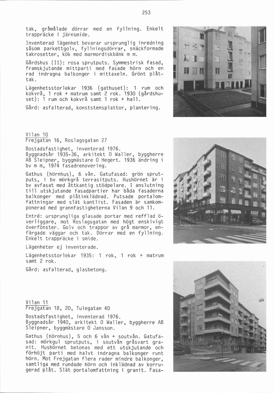 Symmestrisk fasad, framskjutande mittparti med fasade hörn och en rad indragna balkonger i mittaxeln. Grönt plåttak. Lägenhetsstorlekar 1936 (gathuset): 1 rum och kokvrå, 1 rok + matrum samt 2 rok.