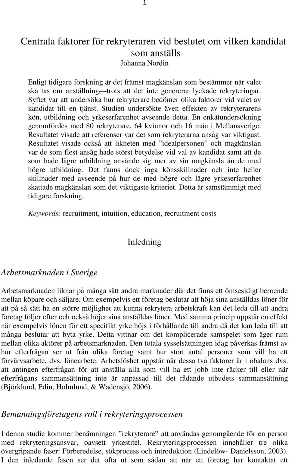 Studien undersökte även effekten av rekryterarens kön, utbildning och yrkeserfarenhet avseende detta. En enkätundersökning genomfördes med 80 rekryterare, 64 kvinnor och 16 män i Mellansverige.