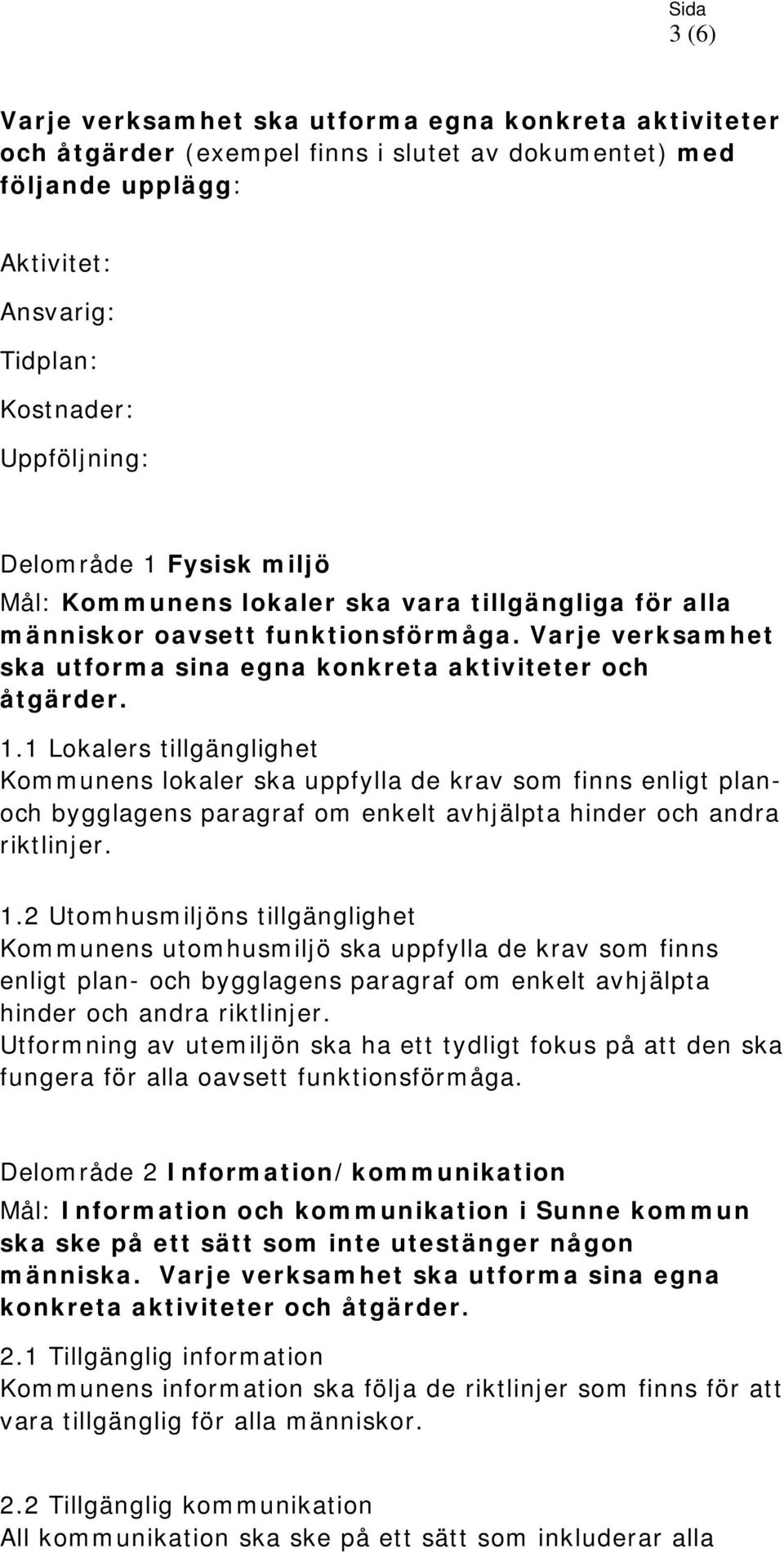 1 Lokalers tillgänglighet Kommunens lokaler ska uppfylla de krav som finns enligt planoch bygglagens paragraf om enkelt avhjälpta hinder och andra riktlinjer. 1.