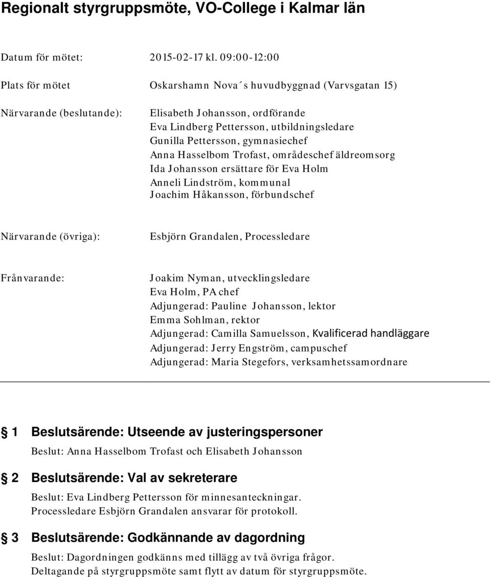 gymnasiechef Anna Hasselbom Trofast, områdeschef äldreomsorg Ida Johansson ersättare för Eva Holm Anneli Lindström, kommunal Joachim Håkansson, förbundschef Närvarande (övriga): Esbjörn Grandalen,