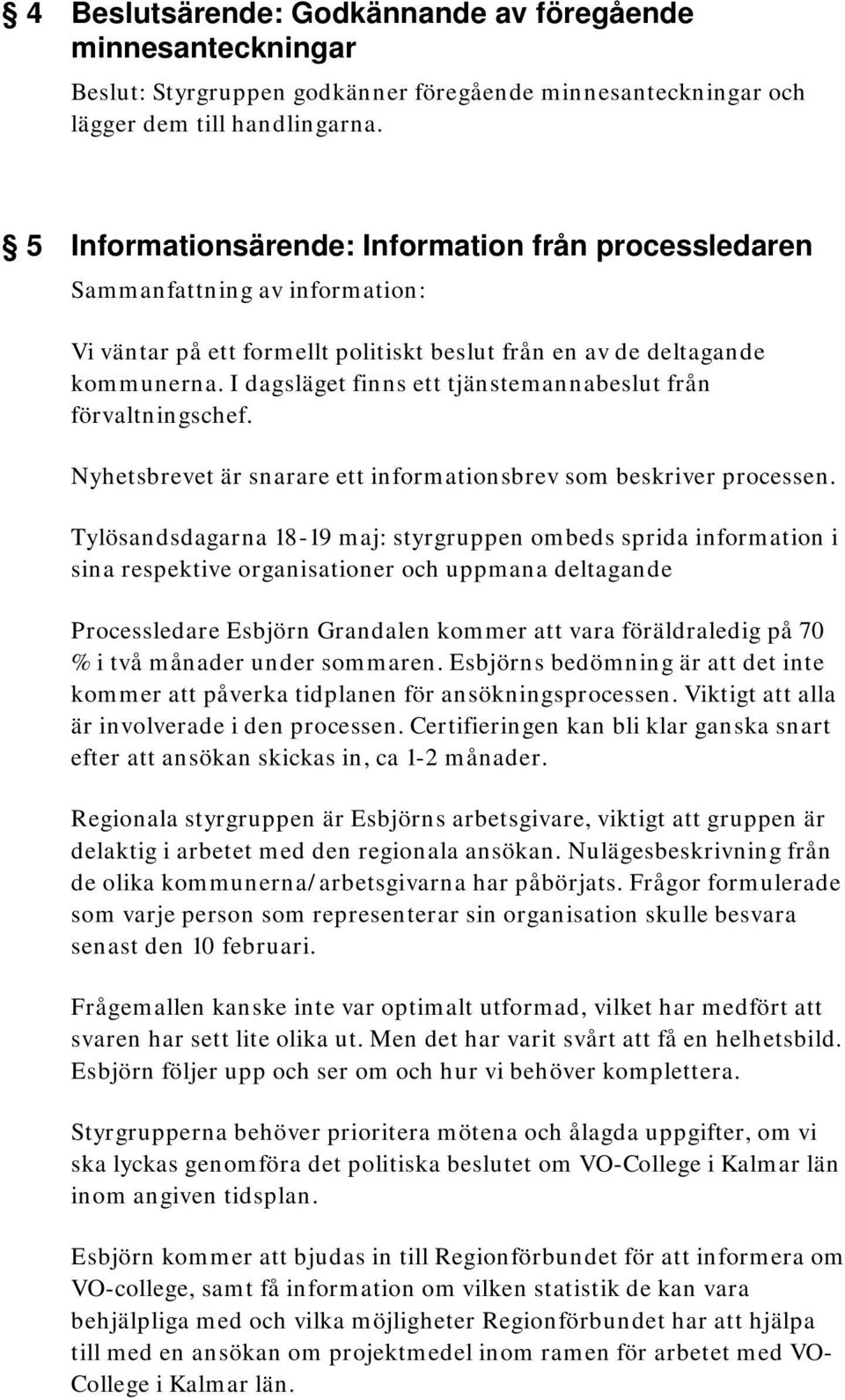 I dagsläget finns ett tjänstemannabeslut från förvaltningschef. Nyhetsbrevet är snarare ett informationsbrev som beskriver processen.