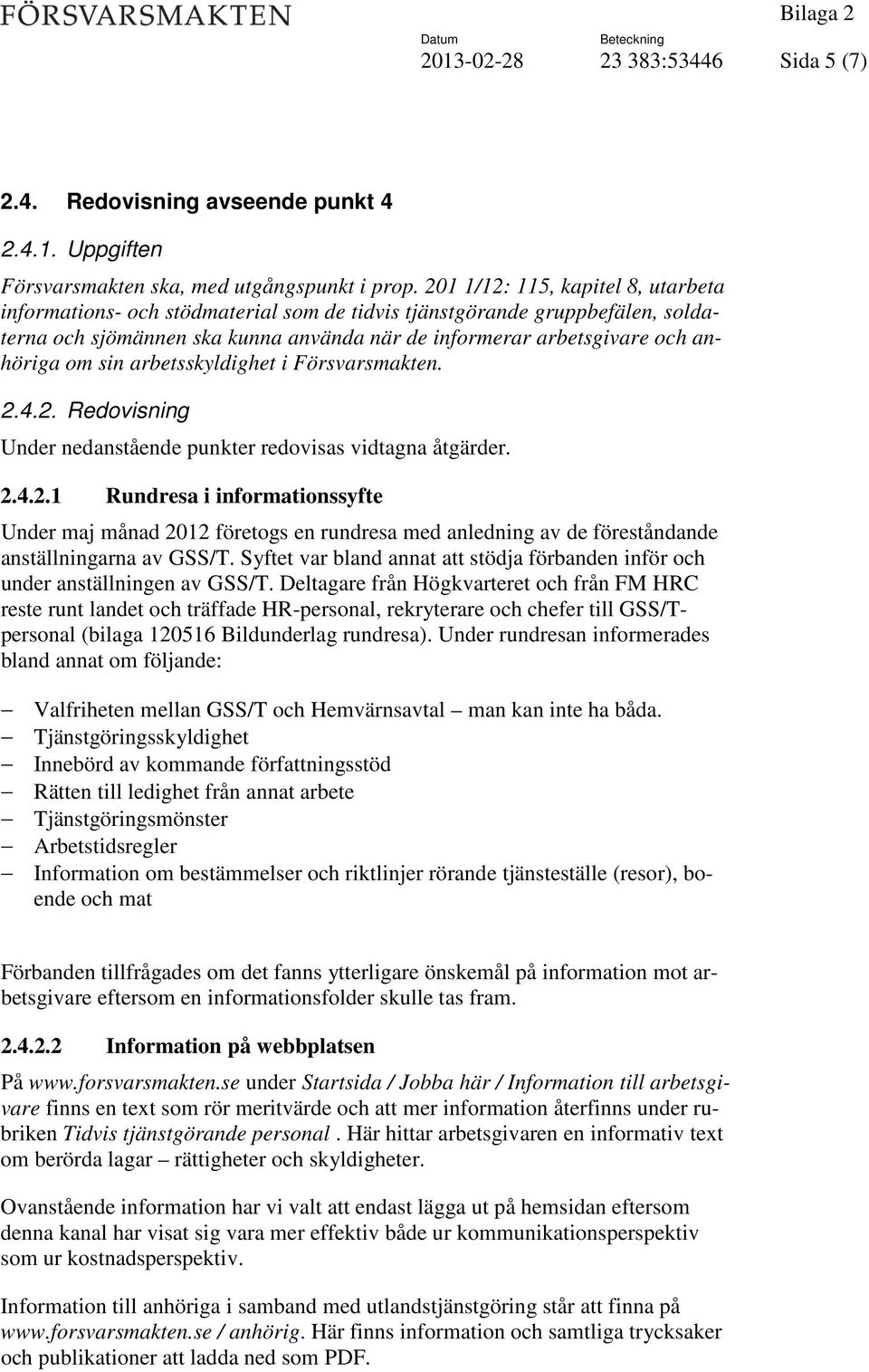 sin arbetsskyldighet i Försvarsmakten. 2.4.2. Redovisning Under nedanstående punkter redovisas vidtagna åtgärder. 2.4.2.1 Rundresa i informationssyfte Under maj månad 2012 företogs en rundresa med anledning av de föreståndande anställningarna av GSS/T.