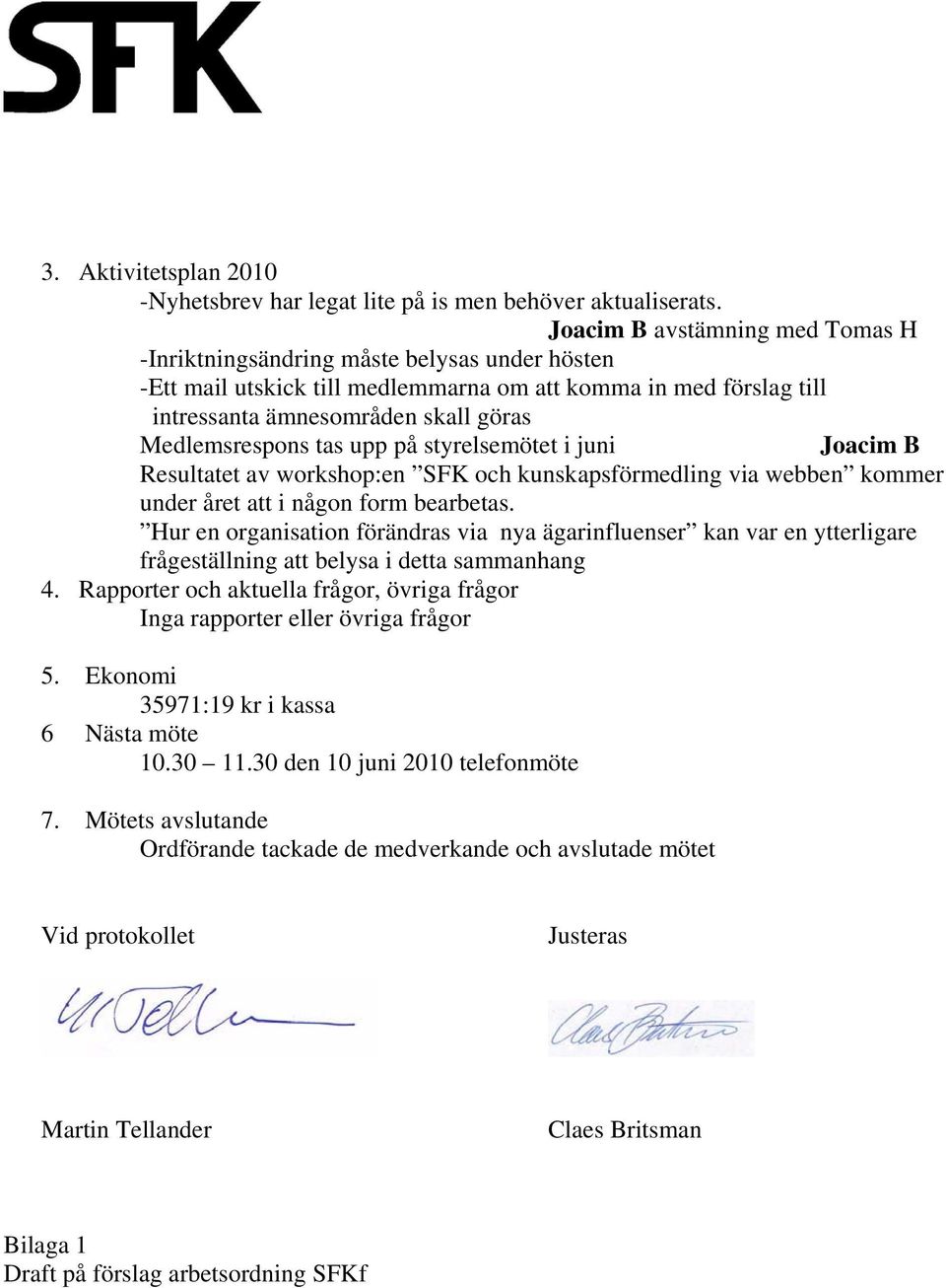 tas upp på styrelsemötet i juni Joacim B Resultatet av workshop:en SFK och kunskapsförmedling via webben kommer under året att i någon form bearbetas.