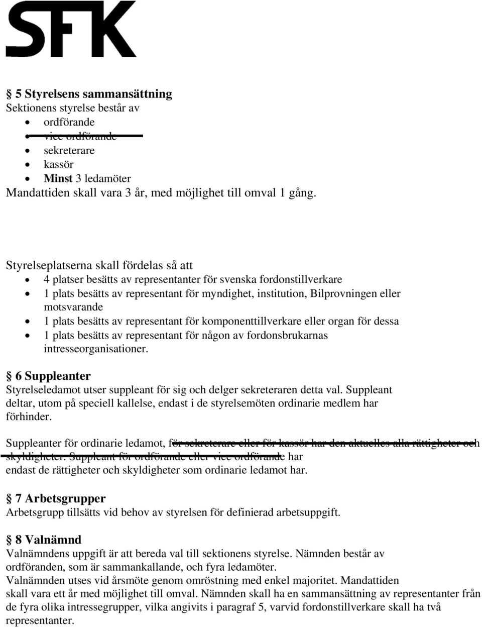1 plats besätts av representant för komponenttillverkare eller organ för dessa 1 plats besätts av representant för någon av fordonsbrukarnas intresseorganisationer.