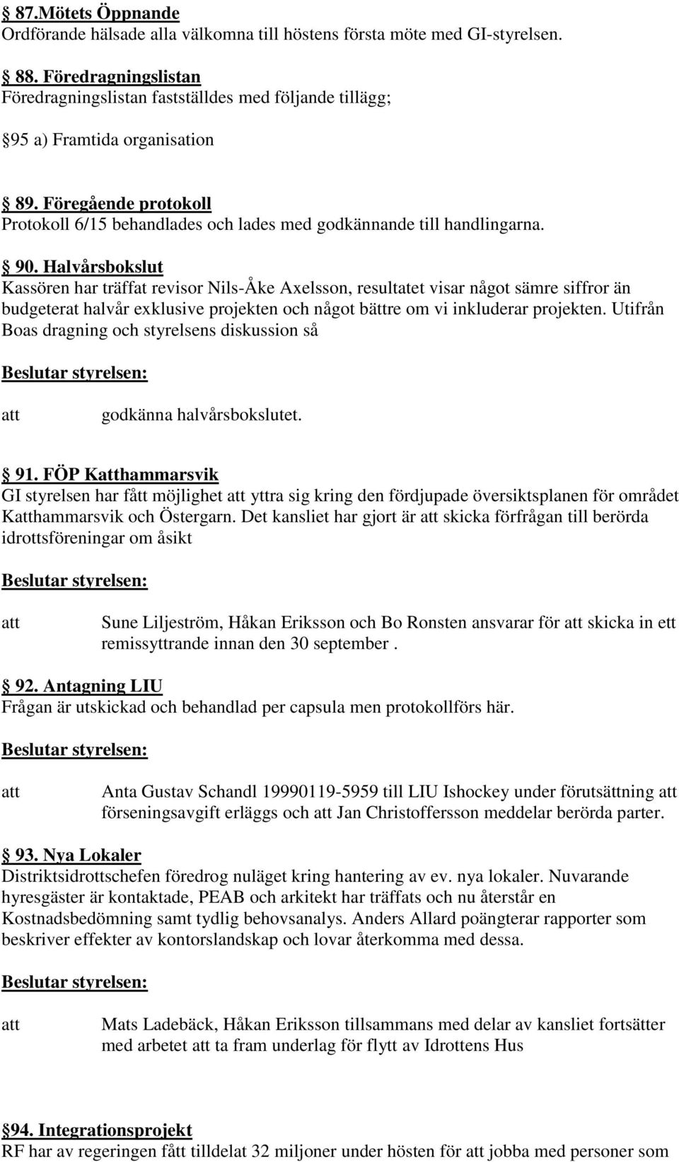 90. Halvårsbokslut Kassören har träffat revisor Nils-Åke Axelsson, resultatet visar något sämre siffror än budgeterat halvår exklusive projekten och något bättre om vi inkluderar projekten.