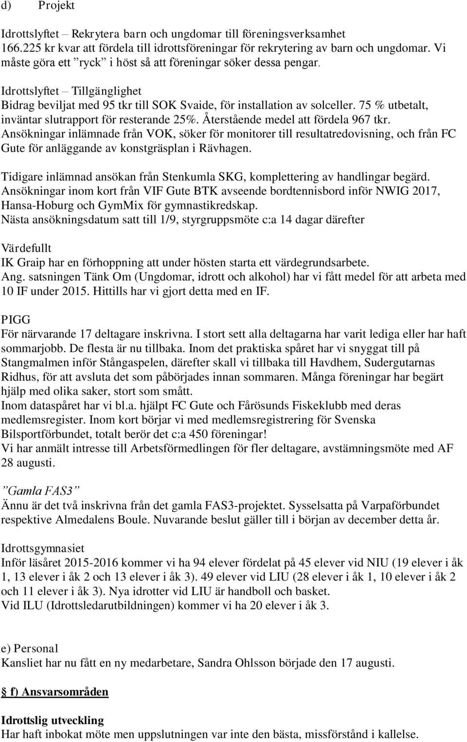 75 % utbetalt, inväntar slutrapport för resterande 25%. Återstående medel fördela 967 tkr.