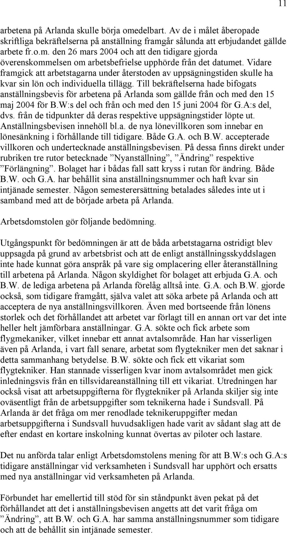 Till bekräftelserna hade bifogats anställningsbevis för arbetena på Arlanda som gällde från och med den 15 maj 2004 för B.W:s del och från och med den 15 juni 2004 för G.A:s del, dvs.