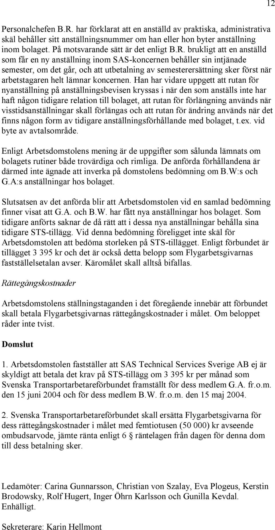 brukligt att en anställd som får en ny anställning inom SAS-koncernen behåller sin intjänade semester, om det går, och att utbetalning av semesterersättning sker först när arbetstagaren helt lämnar