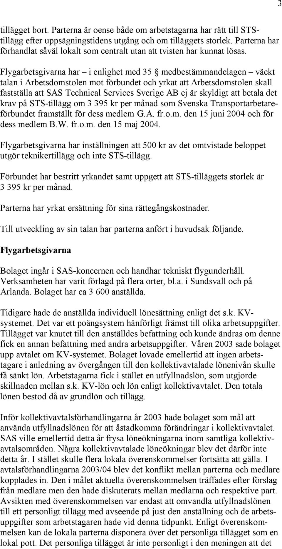 Flygarbetsgivarna har i enlighet med 35 medbestämmandelagen väckt talan i Arbetsdomstolen mot förbundet och yrkat att Arbetsdomstolen skall fastställa att SAS Technical Services Sverige AB ej är