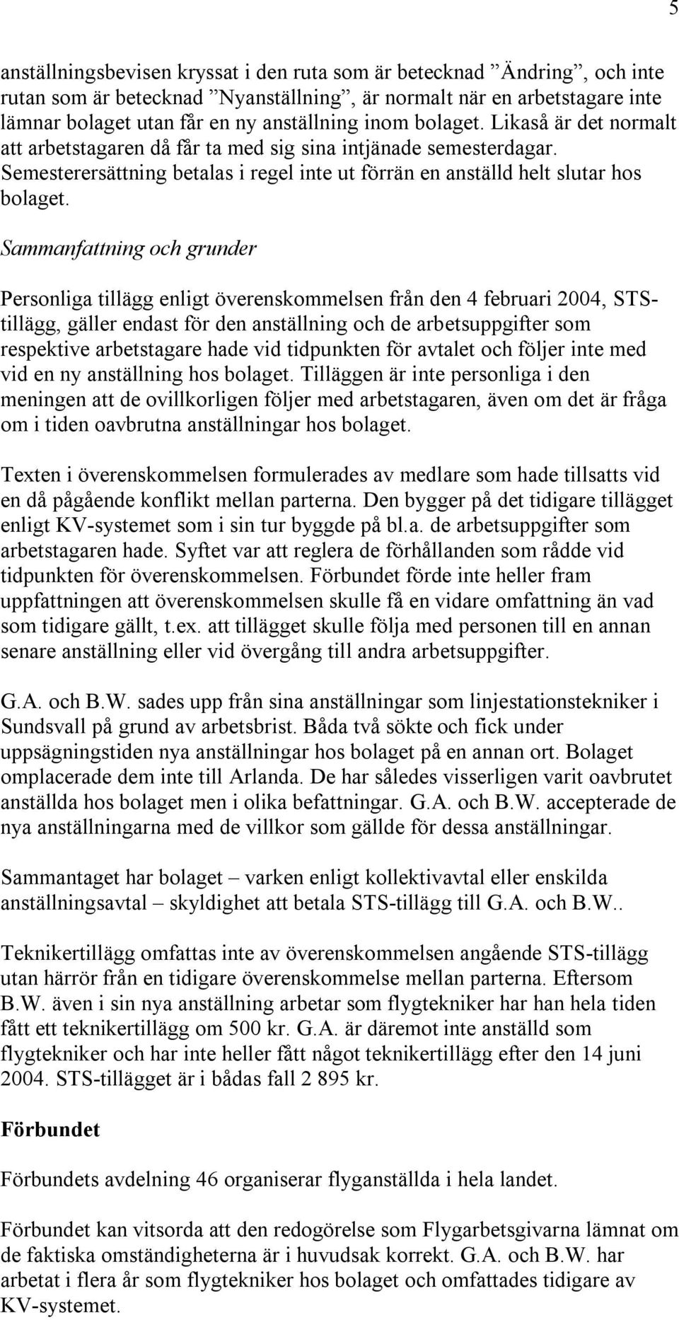 Sammanfattning och grunder Personliga tillägg enligt överenskommelsen från den 4 februari 2004, STStillägg, gäller endast för den anställning och de arbetsuppgifter som respektive arbetstagare hade