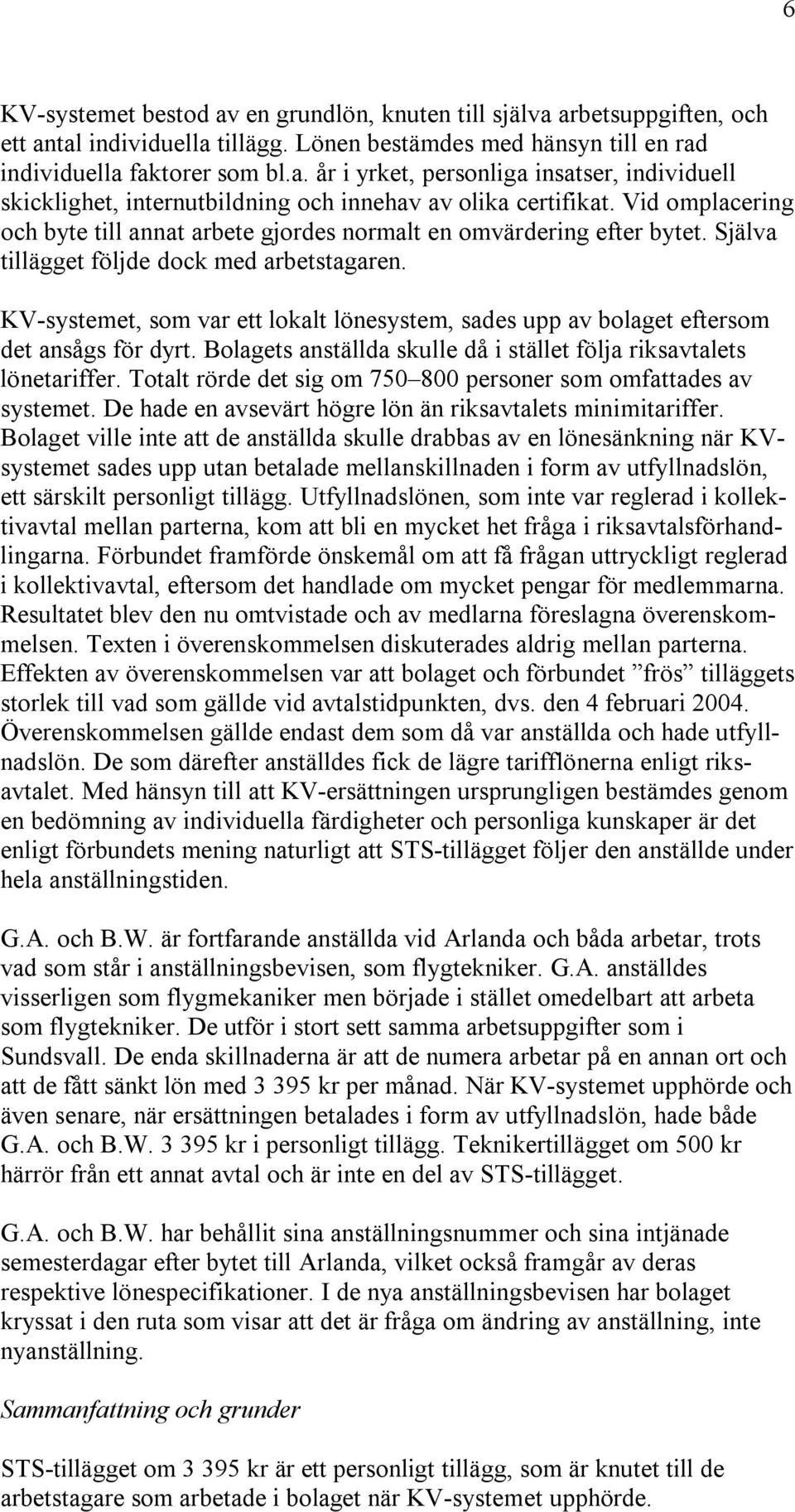 KV-systemet, som var ett lokalt lönesystem, sades upp av bolaget eftersom det ansågs för dyrt. Bolagets anställda skulle då i stället följa riksavtalets lönetariffer.