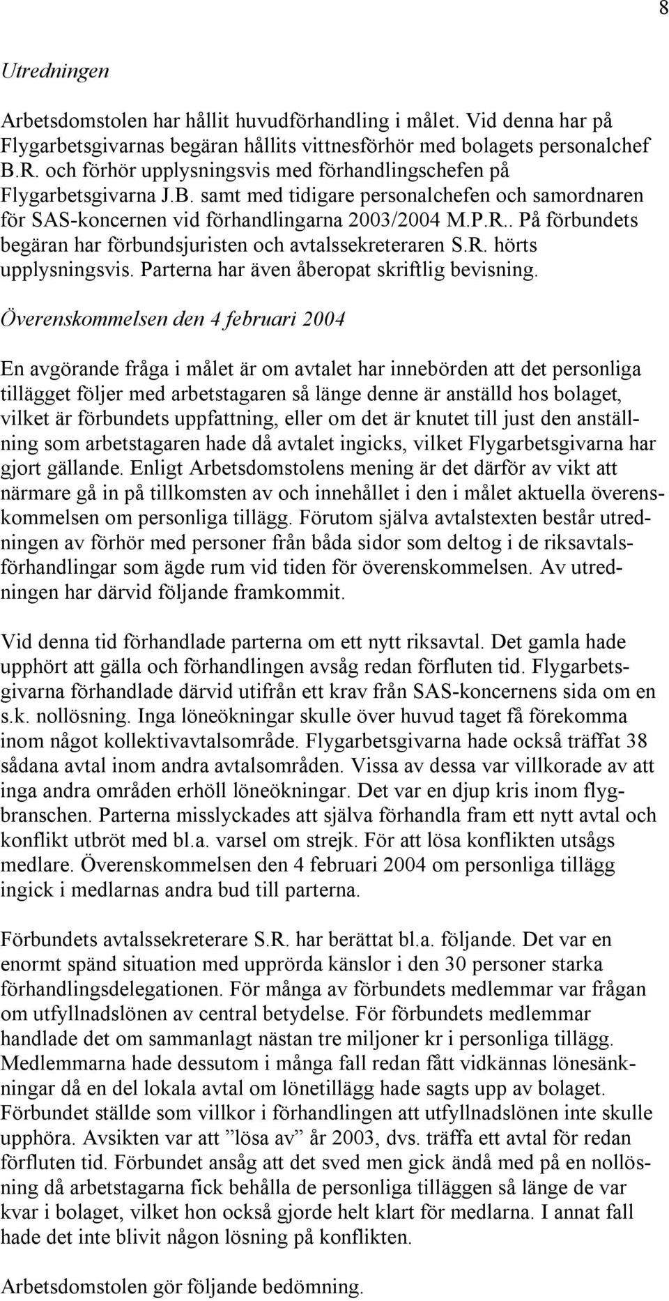 . På förbundets begäran har förbundsjuristen och avtalssekreteraren S.R. hörts upplysningsvis. Parterna har även åberopat skriftlig bevisning.