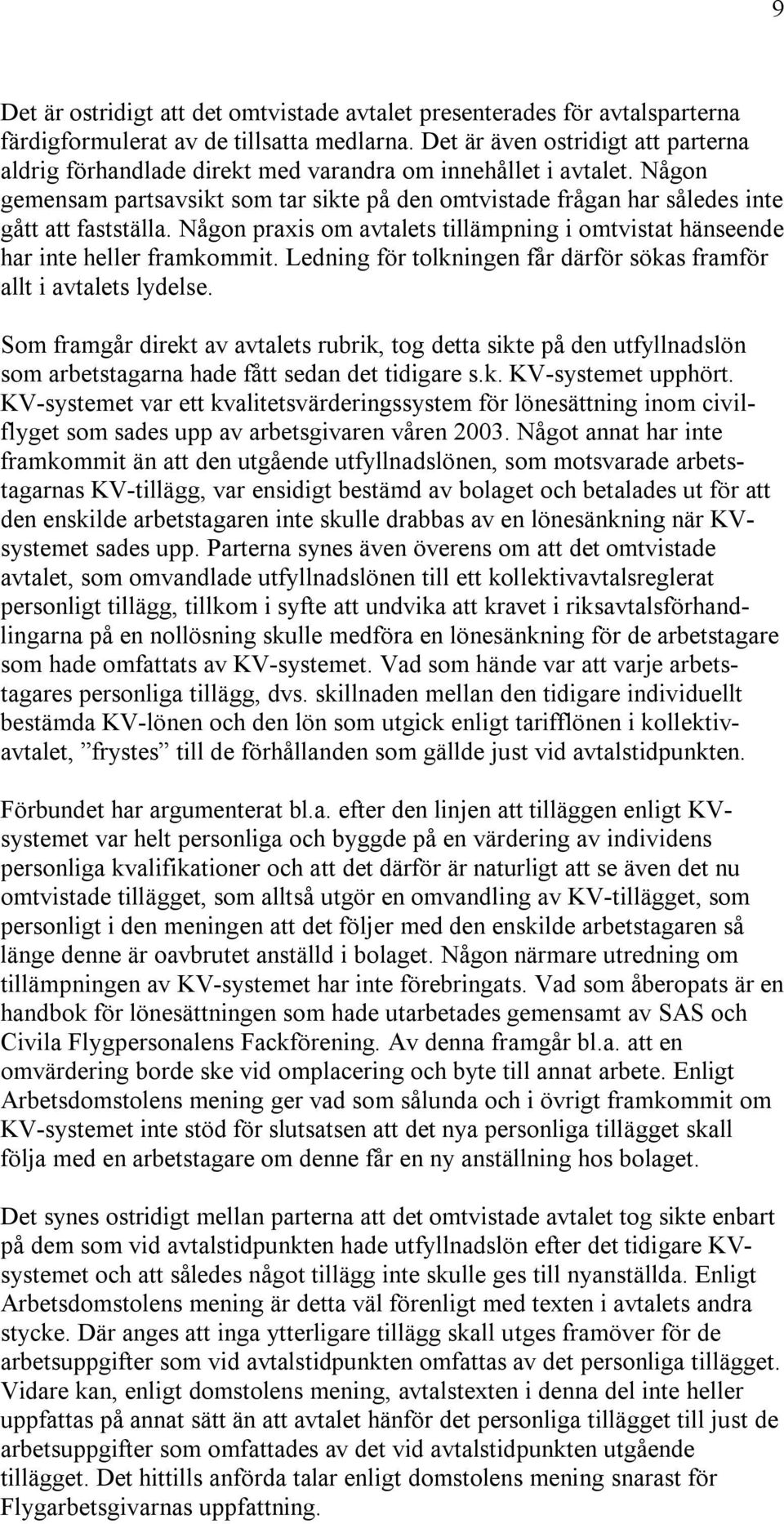 Någon gemensam partsavsikt som tar sikte på den omtvistade frågan har således inte gått att fastställa. Någon praxis om avtalets tillämpning i omtvistat hänseende har inte heller framkommit.