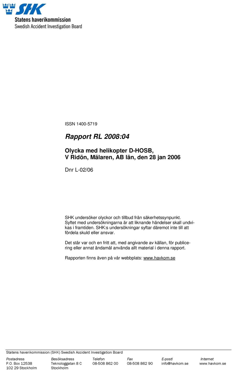 Det står var och en fritt att, med angivande av källan, för publicering eller annat ändamål använda allt material i denna rapport. Rapporten finns även på vår webbplats: www.havkom.