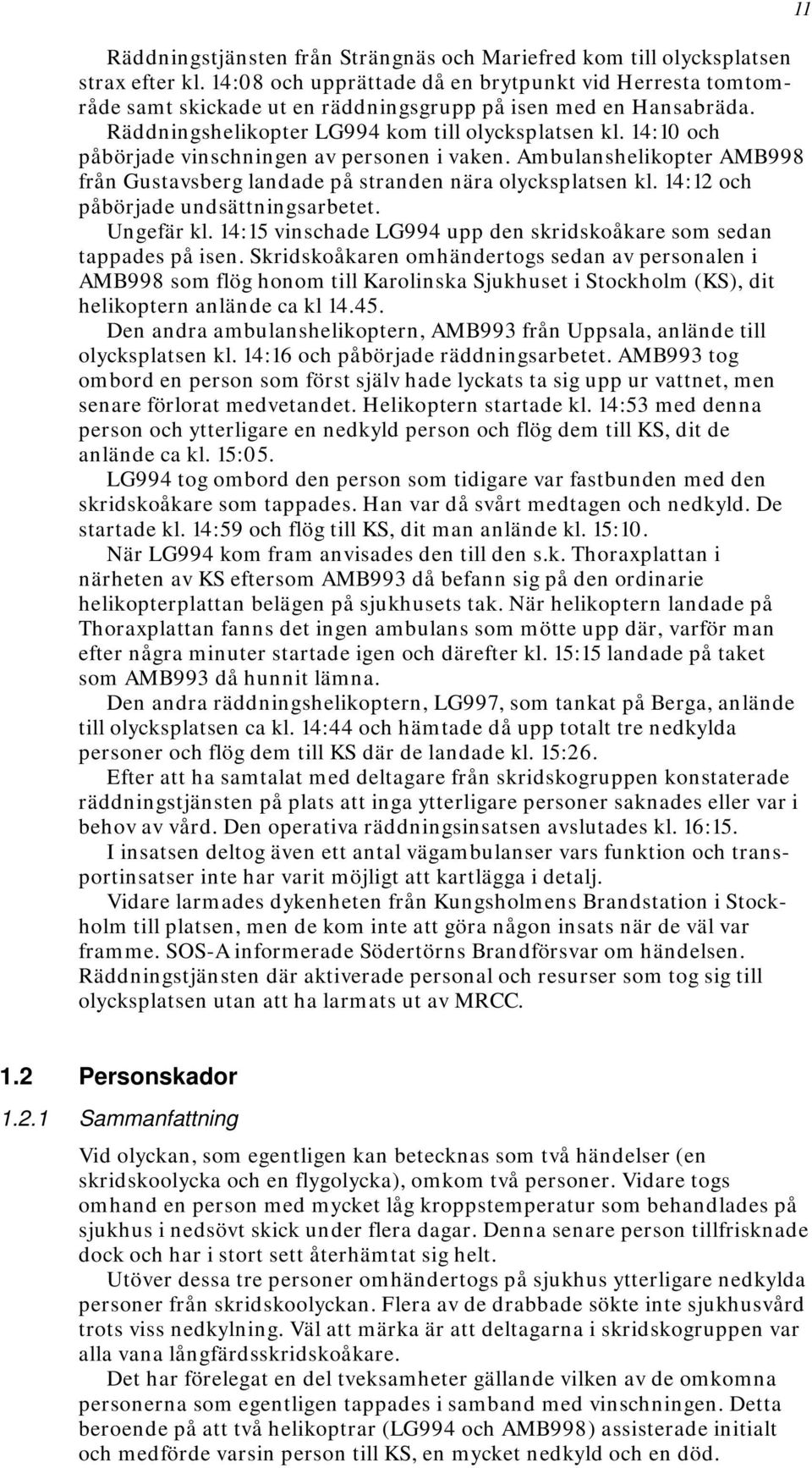 14:10 och påbörjade vinschningen av personen i vaken. Ambulanshelikopter AMB998 från Gustavsberg landade på stranden nära olycksplatsen kl. 14:12 och påbörjade undsättningsarbetet. Ungefär kl.