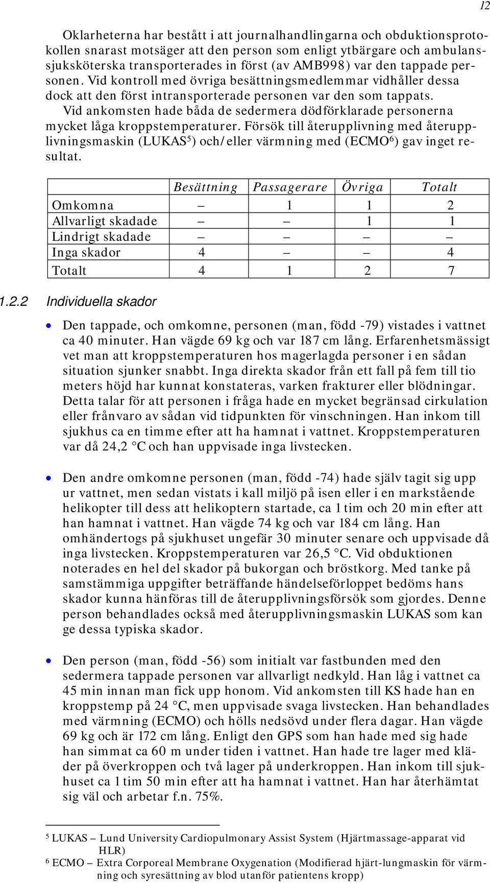 Vid ankomsten hade båda de sedermera dödförklarade personerna mycket låga kroppstemperaturer.