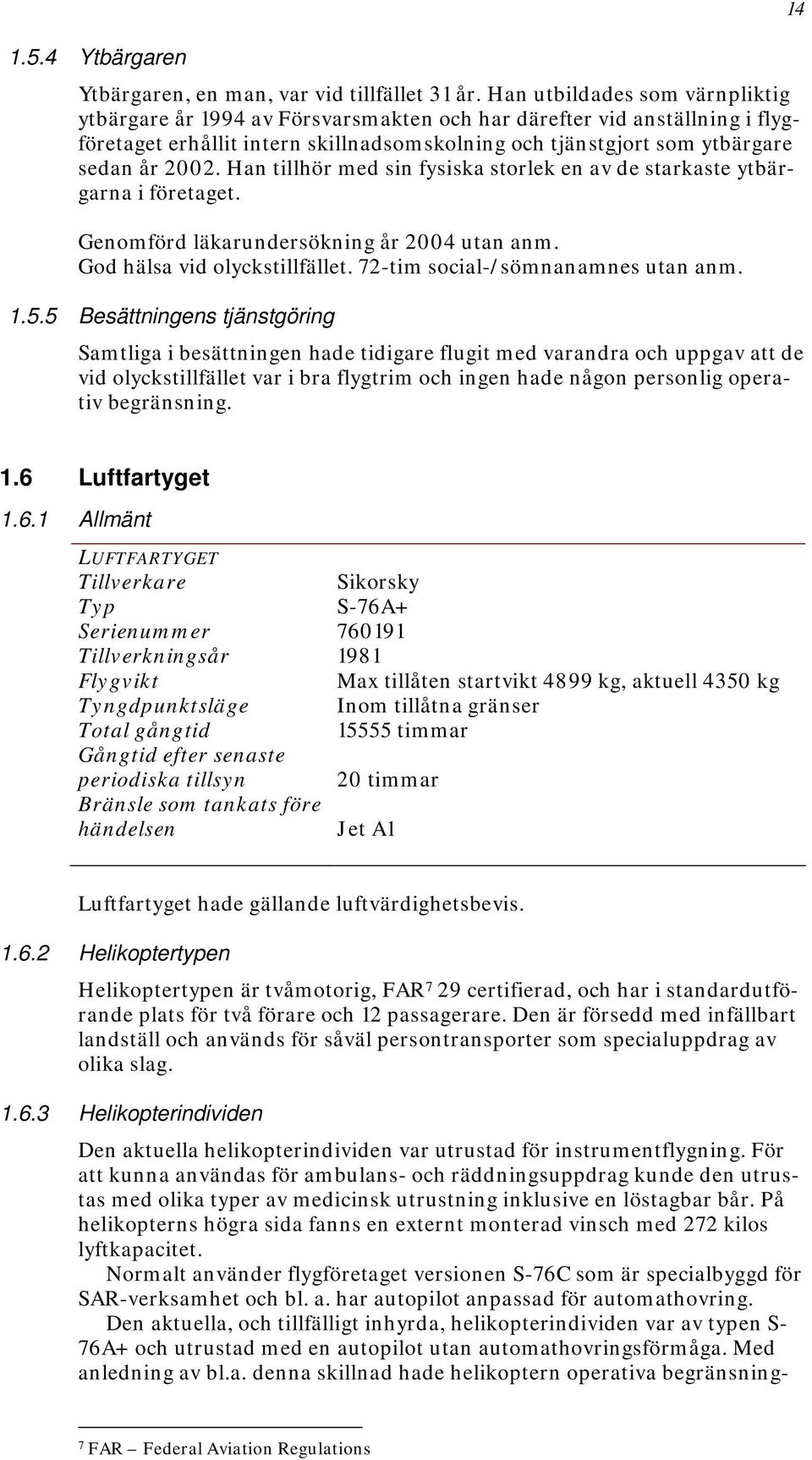 Han tillhör med sin fysiska storlek en av de starkaste ytbärgarna i företaget. Genomförd läkarundersökning år 2004 utan anm. God hälsa vid olyckstillfället. 72-tim social-/sömnanamnes utan anm. 1.5.