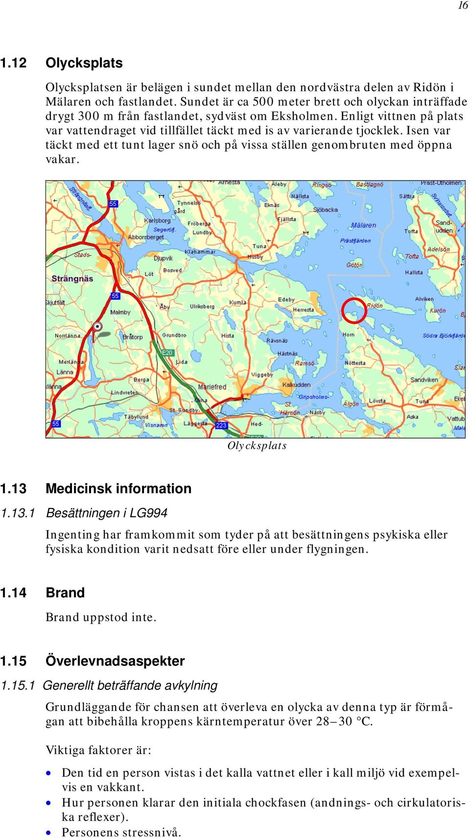 Isen var täckt med ett tunt lager snö och på vissa ställen genombruten med öppna vakar. Olycksplats 1.13 