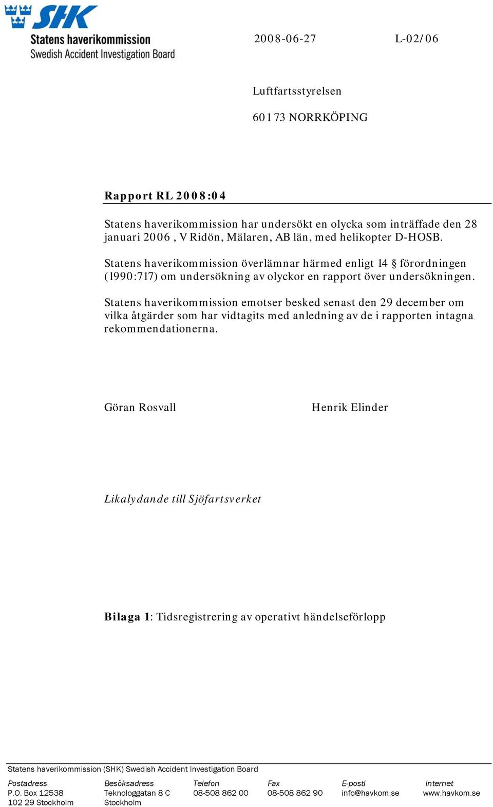 Statens haverikommission emotser besked senast den 29 december om vilka åtgärder som har vidtagits med anledning av de i rapporten intagna rekommendationerna.