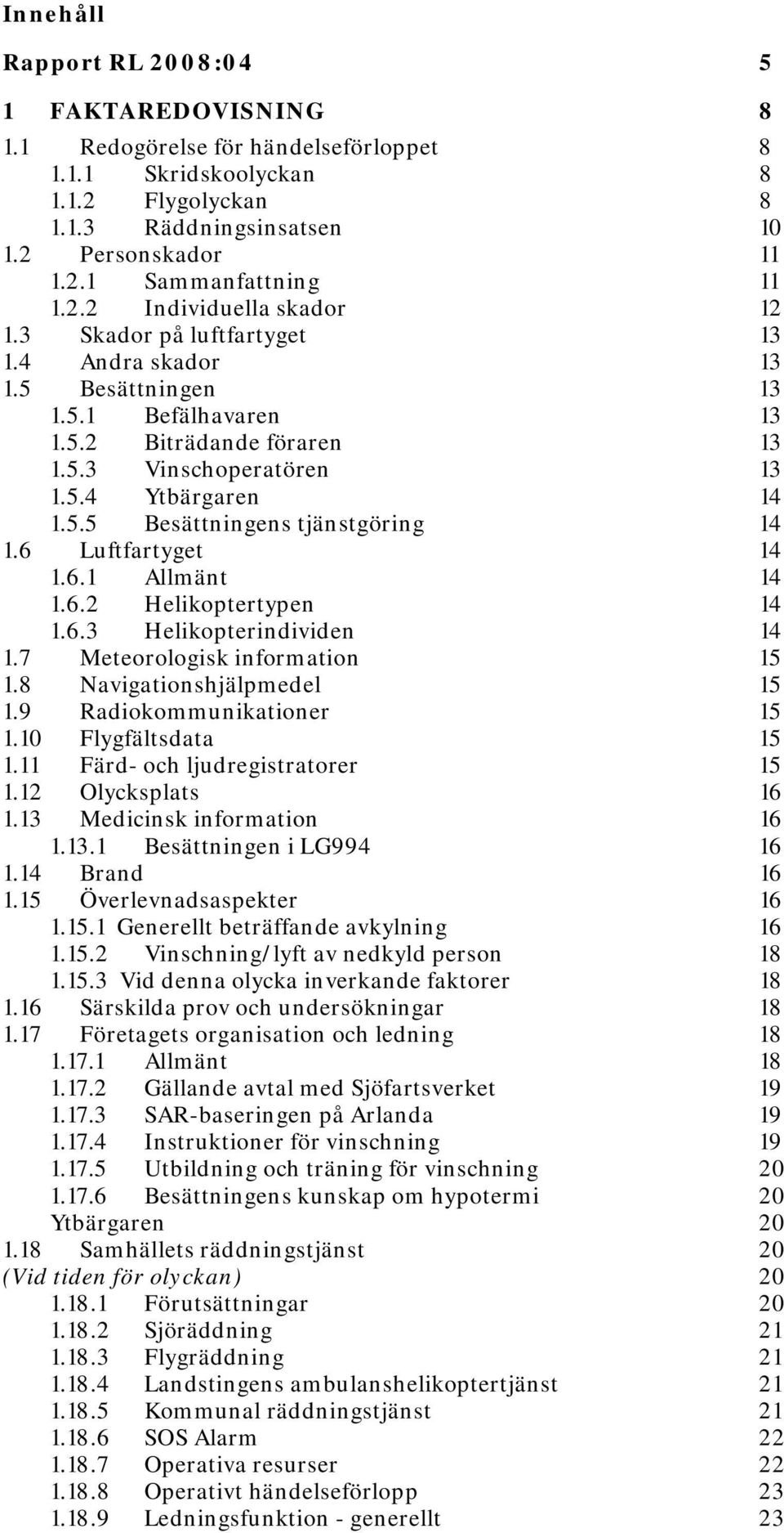 6 Luftfartyget 14 1.6.1 Allmänt 14 1.6.2 Helikoptertypen 14 1.6.3 Helikopterindividen 14 1.7 Meteorologisk information 15 1.8 Navigationshjälpmedel 15 1.9 Radiokommunikationer 15 1.