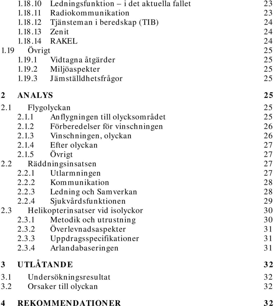 1.5 Övrigt 27 2.2 Räddningsinsatsen 27 2.2.1 Utlarmningen 27 2.2.2 Kommunikation 28 2.2.3 Ledning och Samverkan 28 2.2.4 Sjukvårdsfunktionen 29 2.3 Helikopterinsatser vid isolyckor 30 2.3.1 Metodik och utrustning 30 2.