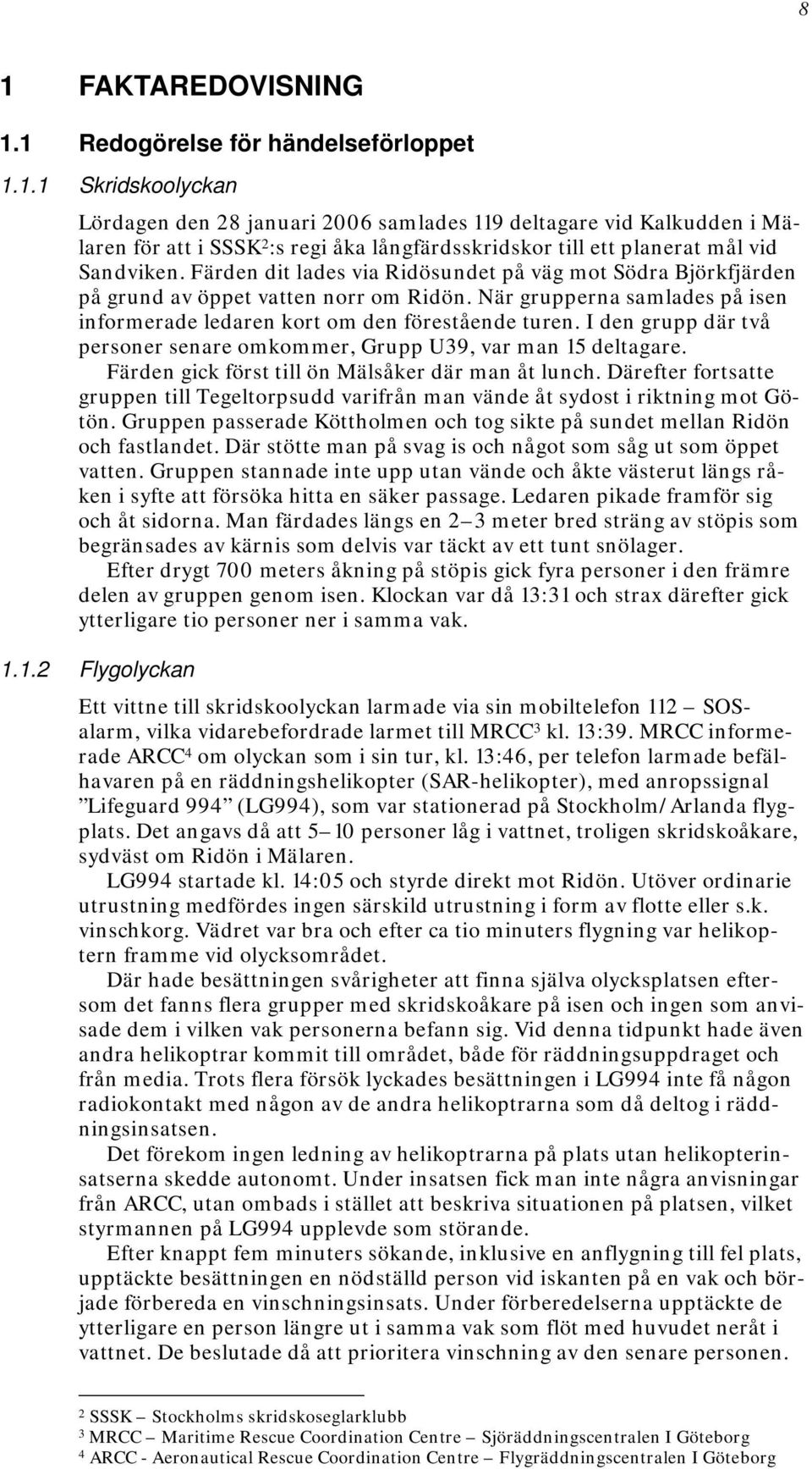 I den grupp där två personer senare omkommer, Grupp U39, var man 15 deltagare. Färden gick först till ön Mälsåker där man åt lunch.