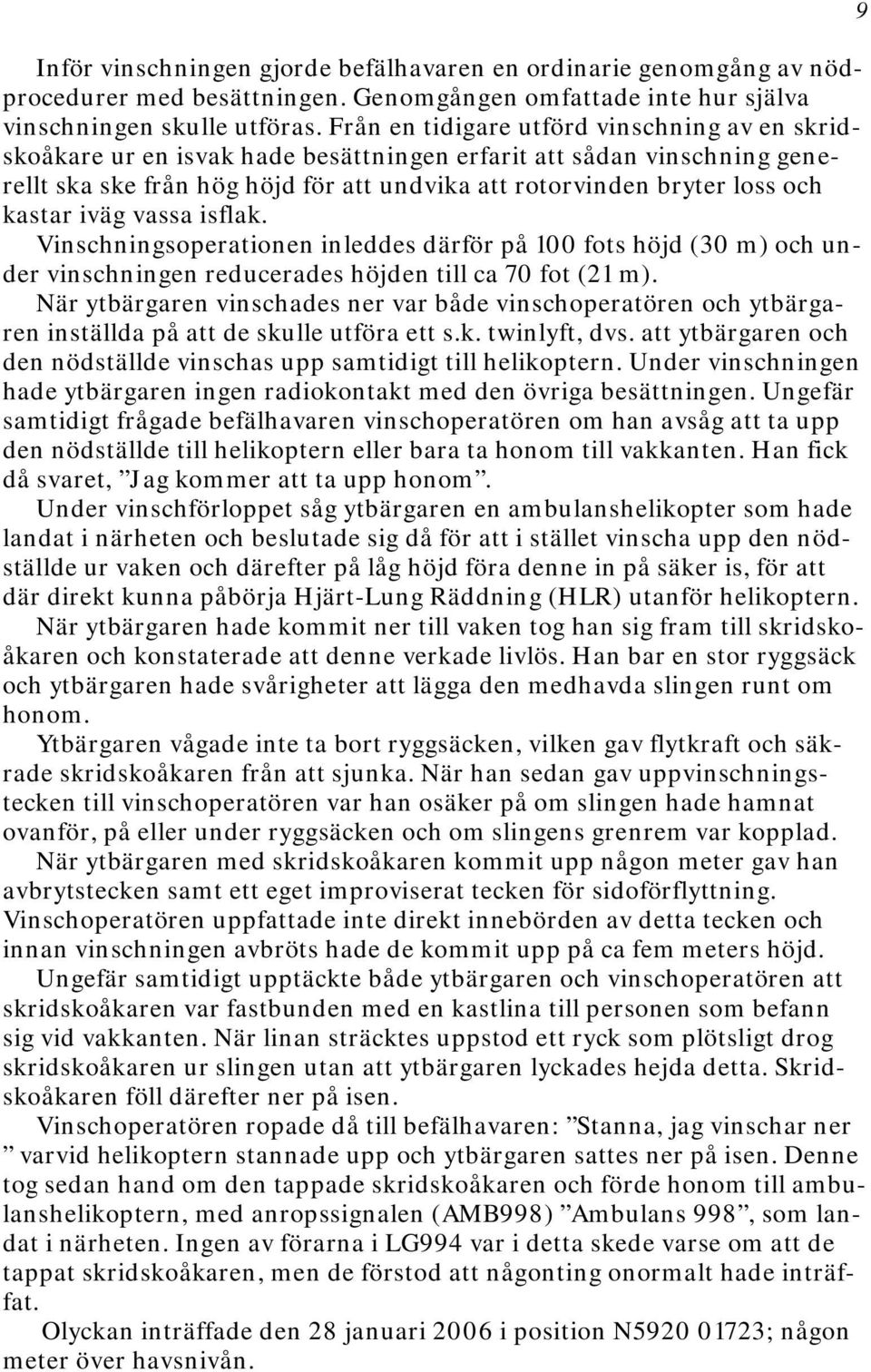 kastar iväg vassa isflak. Vinschningsoperationen inleddes därför på 100 fots höjd (30 m) och under vinschningen reducerades höjden till ca 70 fot (21 m).