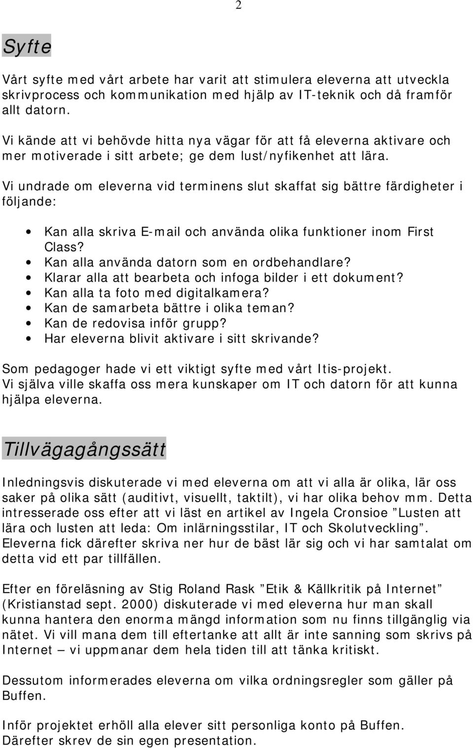 Vi undrade om eleverna vid terminens slut skaffat sig bättre färdigheter i följande: Kan alla skriva E-mail och använda olika funktioner inom First Class? Kan alla använda datorn som en ordbehandlare?