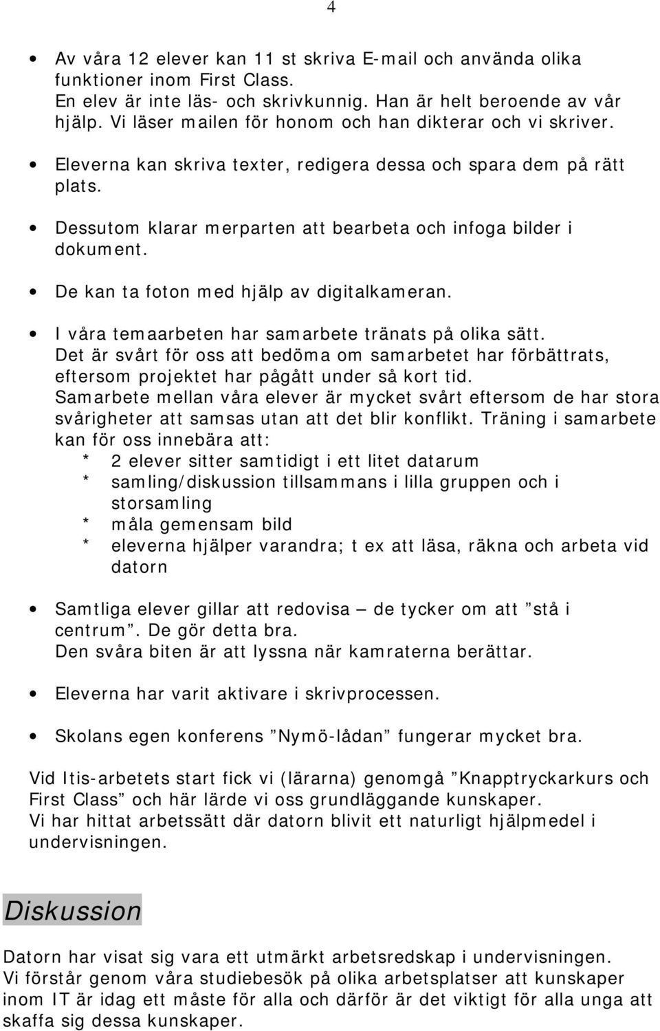 De kan ta foton med hjälp av digitalkameran. I våra temaarbeten har samarbete tränats på olika sätt.