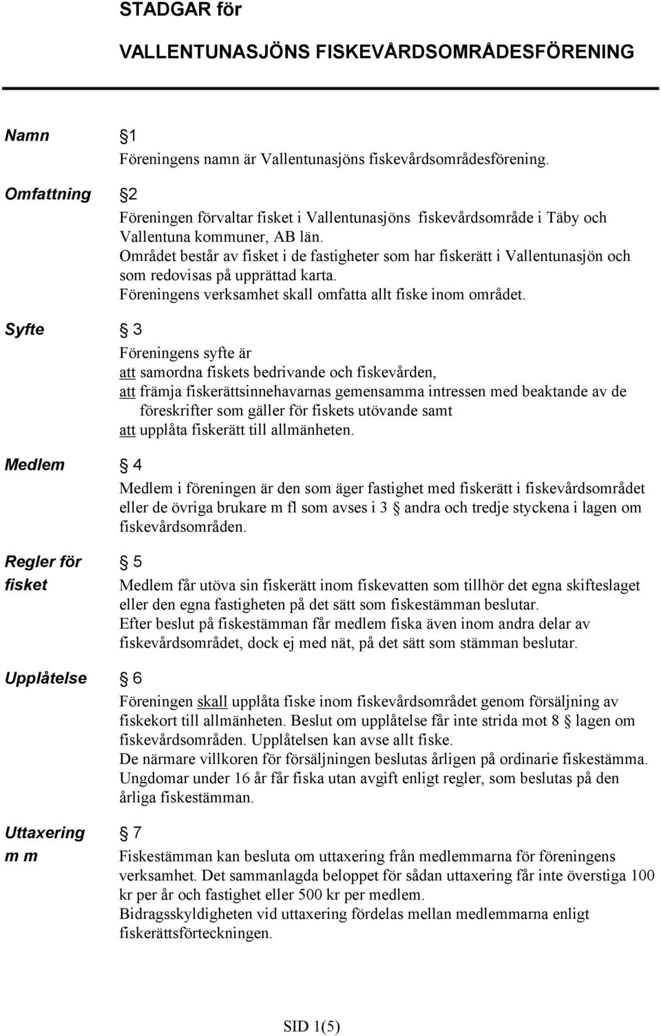 Området består av fisket i de fastigheter som har fiskerätt i Vallentunasjön och som redovisas på upprättad karta. Föreningens verksamhet skall omfatta allt fiske inom området.