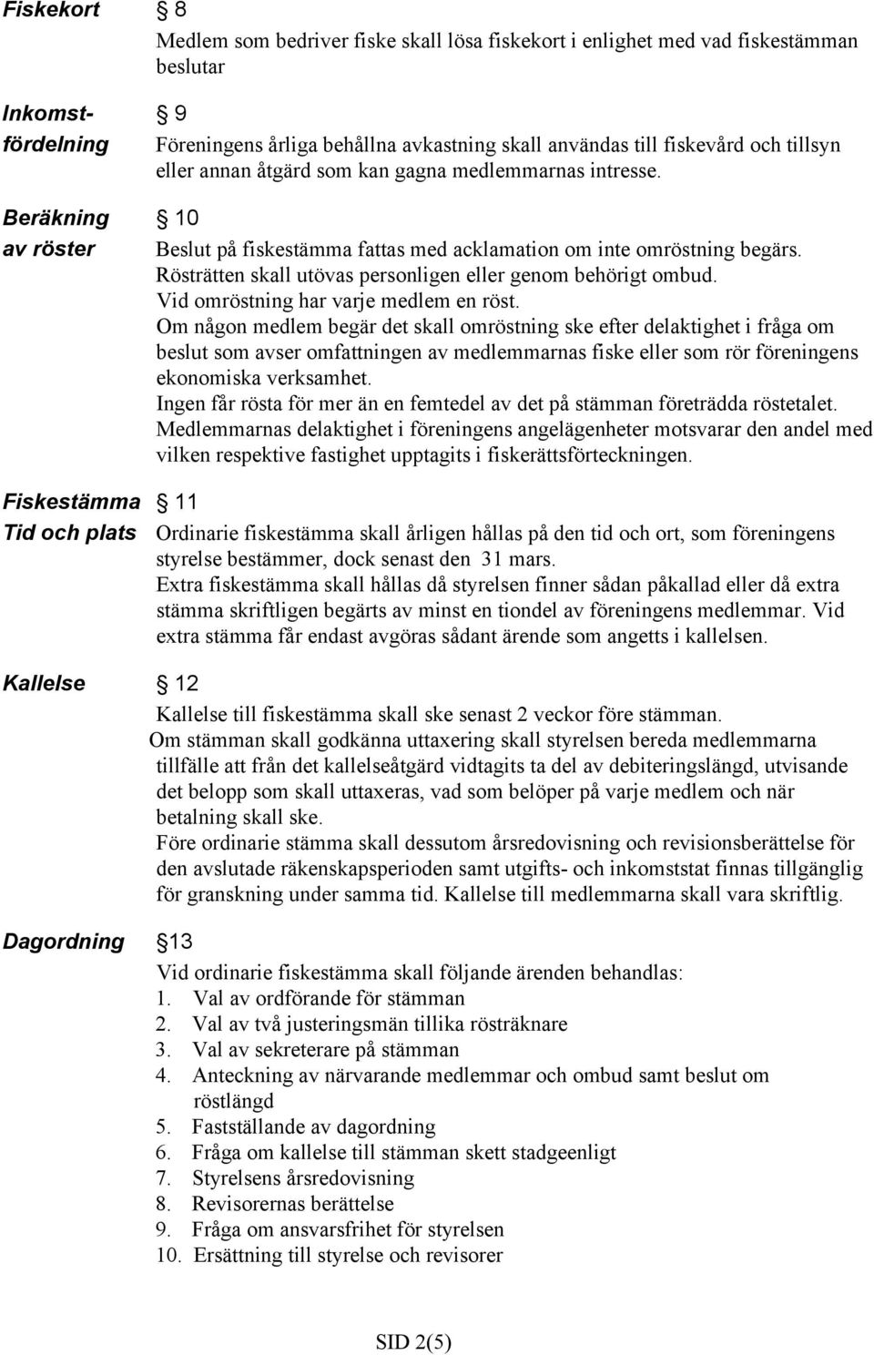 Rösträtten skall utövas personligen eller genom behörigt ombud. Vid omröstning har varje medlem en röst.