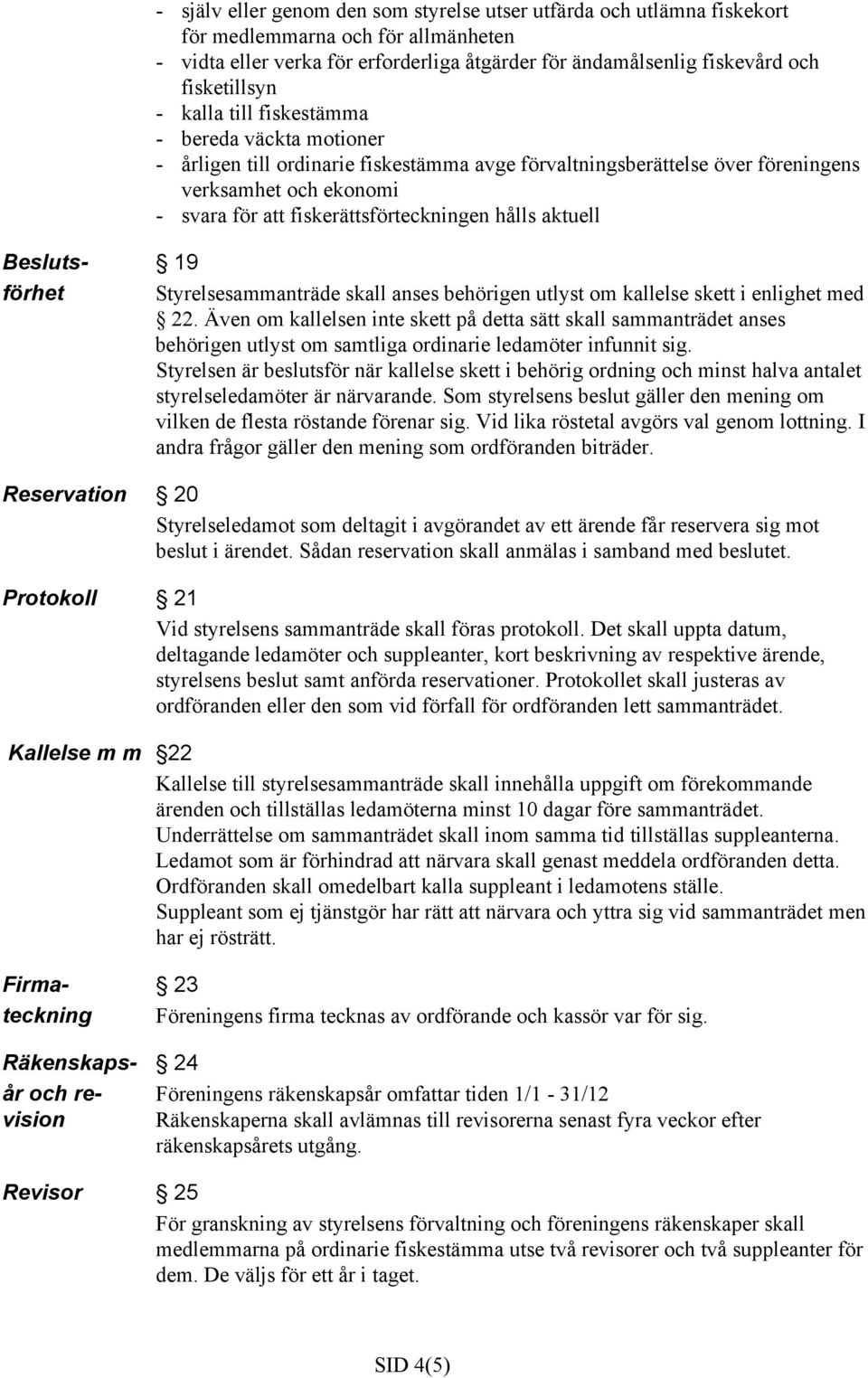 hålls aktuell Besluts- 19 förhet Styrelsesammanträde skall anses behörigen utlyst om kallelse skett i enlighet med 22.