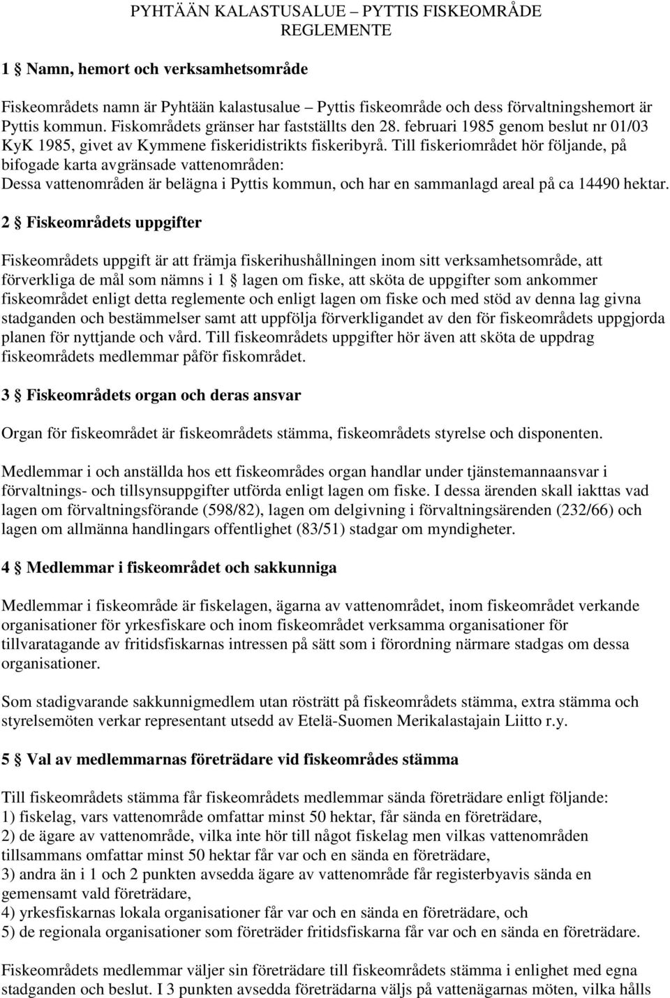 Till fiskeriområdet hör följande, på bifogade karta avgränsade vattenområden: Dessa vattenområden är belägna i Pyttis kommun, och har en sammanlagd areal på ca 14490 hektar.