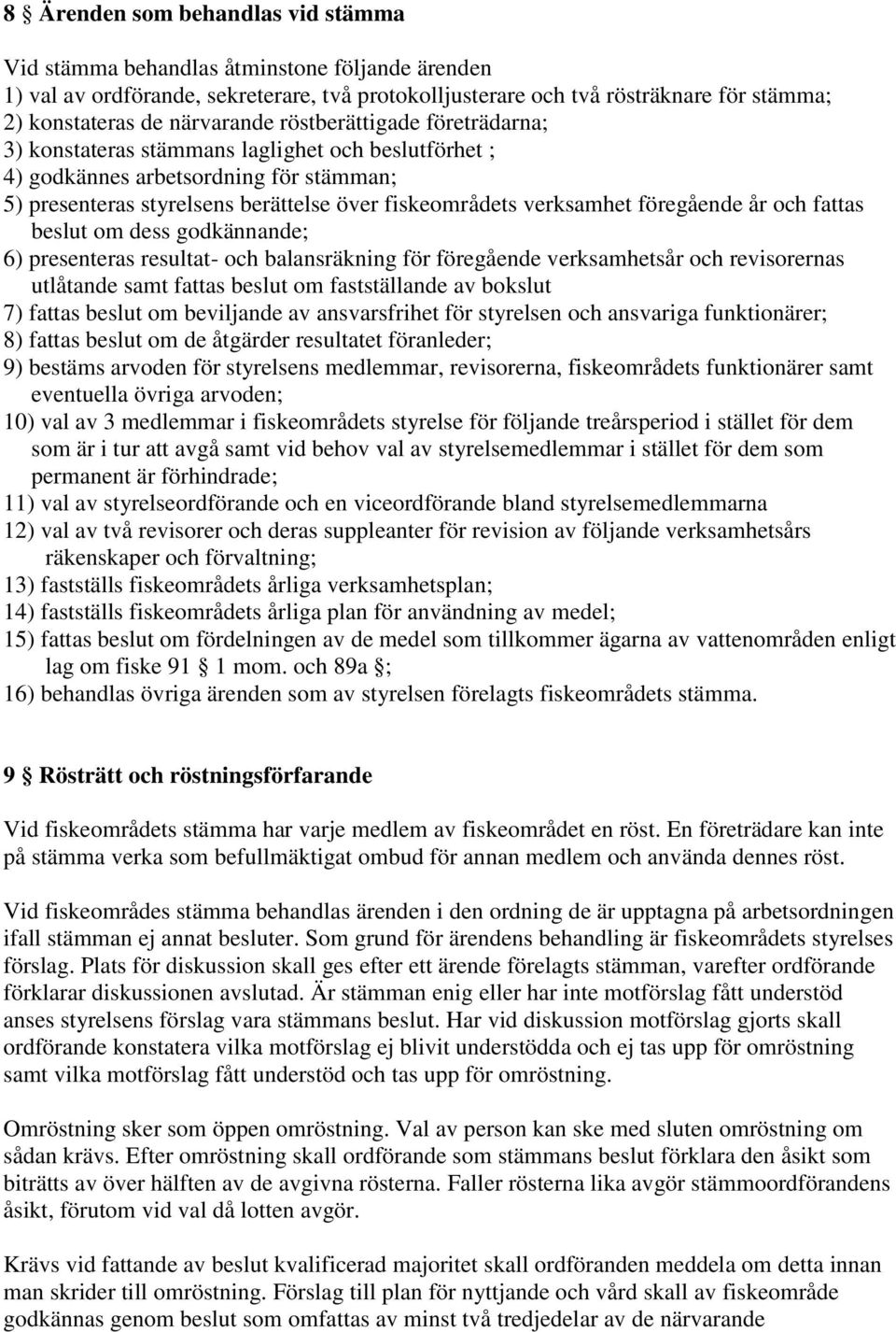 verksamhet föregående år och fattas beslut om dess godkännande; 6) presenteras resultat- och balansräkning för föregående verksamhetsår och revisorernas utlåtande samt fattas beslut om fastställande