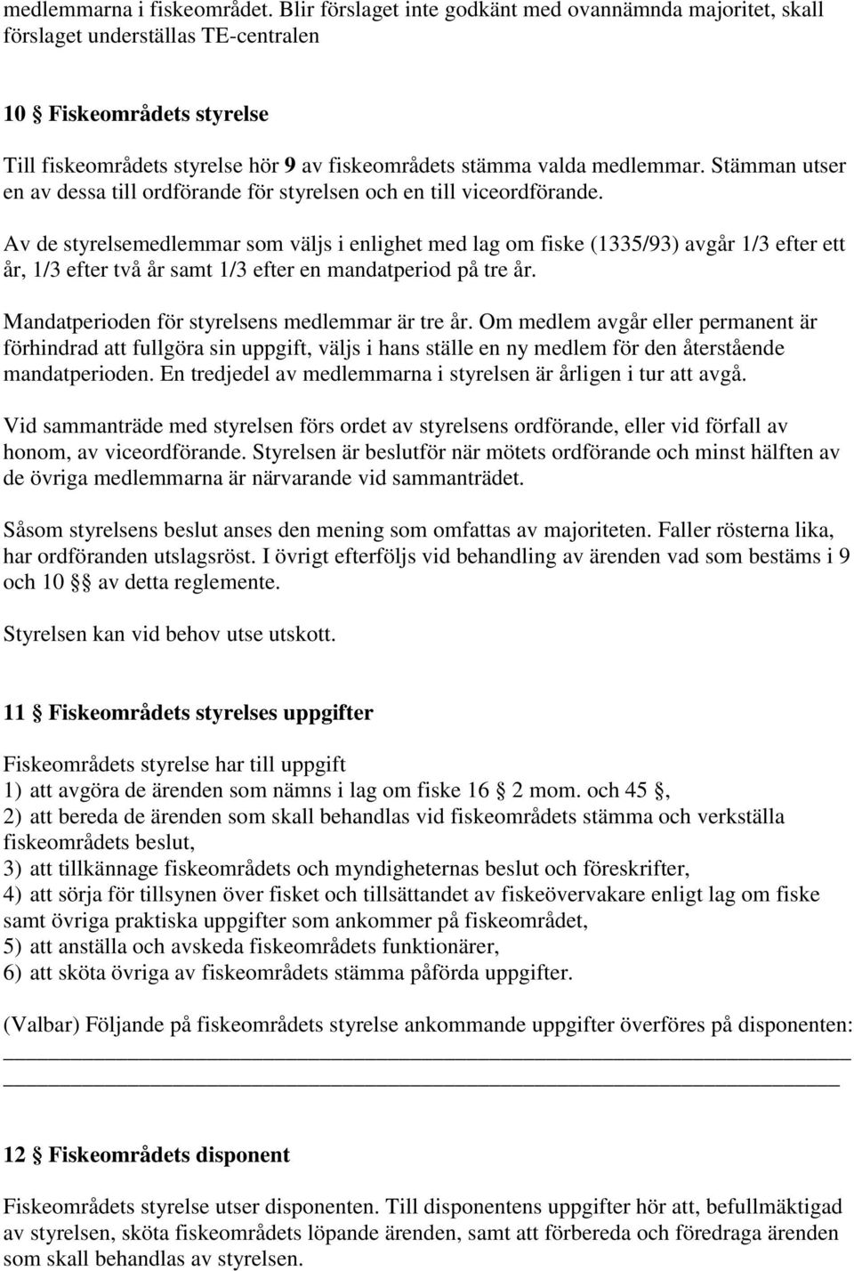 Stämman utser en av dessa till ordförande för styrelsen och en till viceordförande.