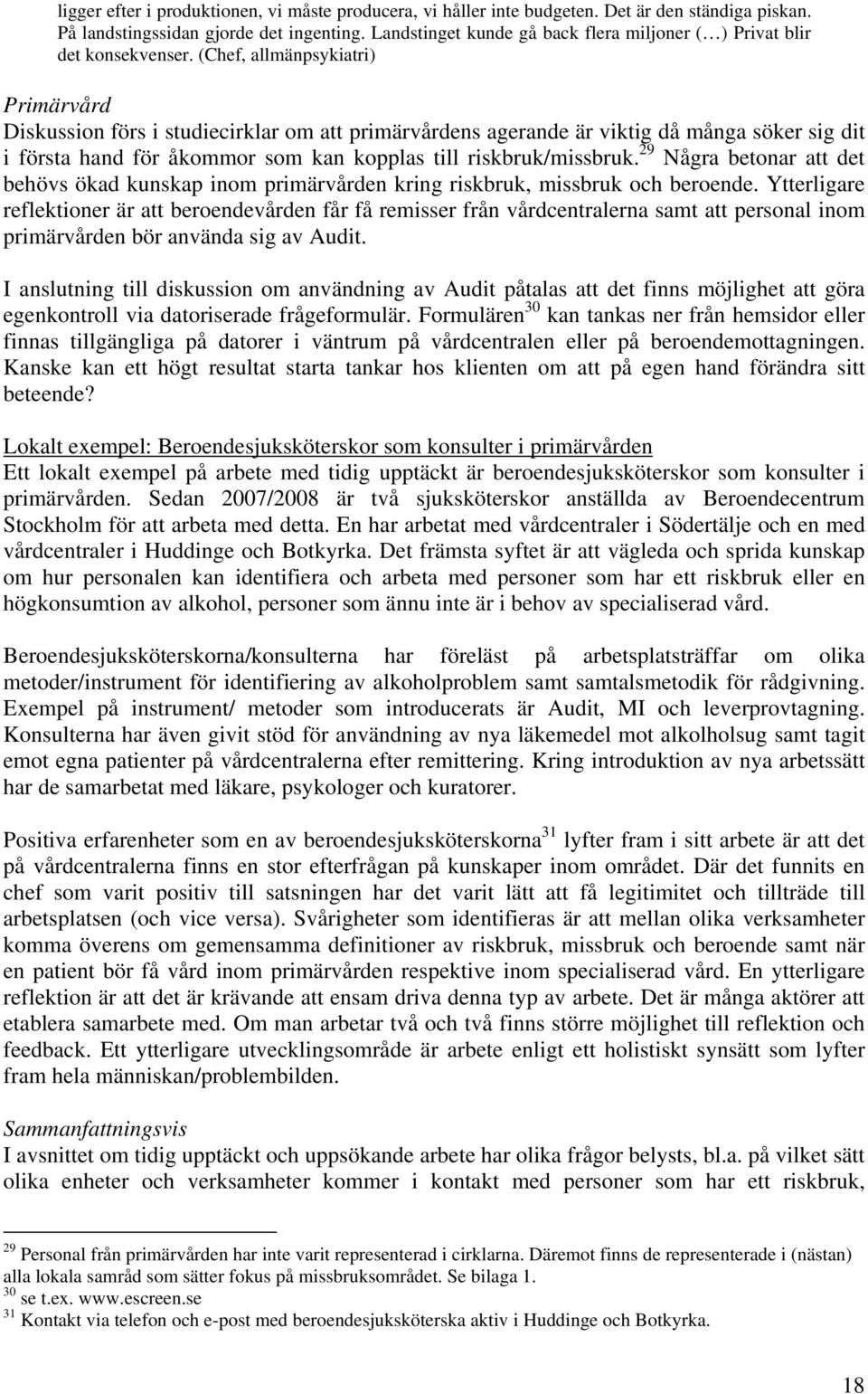 (Chef, allmänpsykiatri) Primärvård Diskussion förs i studiecirklar om att primärvårdens agerande är viktig då många söker sig dit i första hand för åkommor som kan kopplas till riskbruk/missbruk.