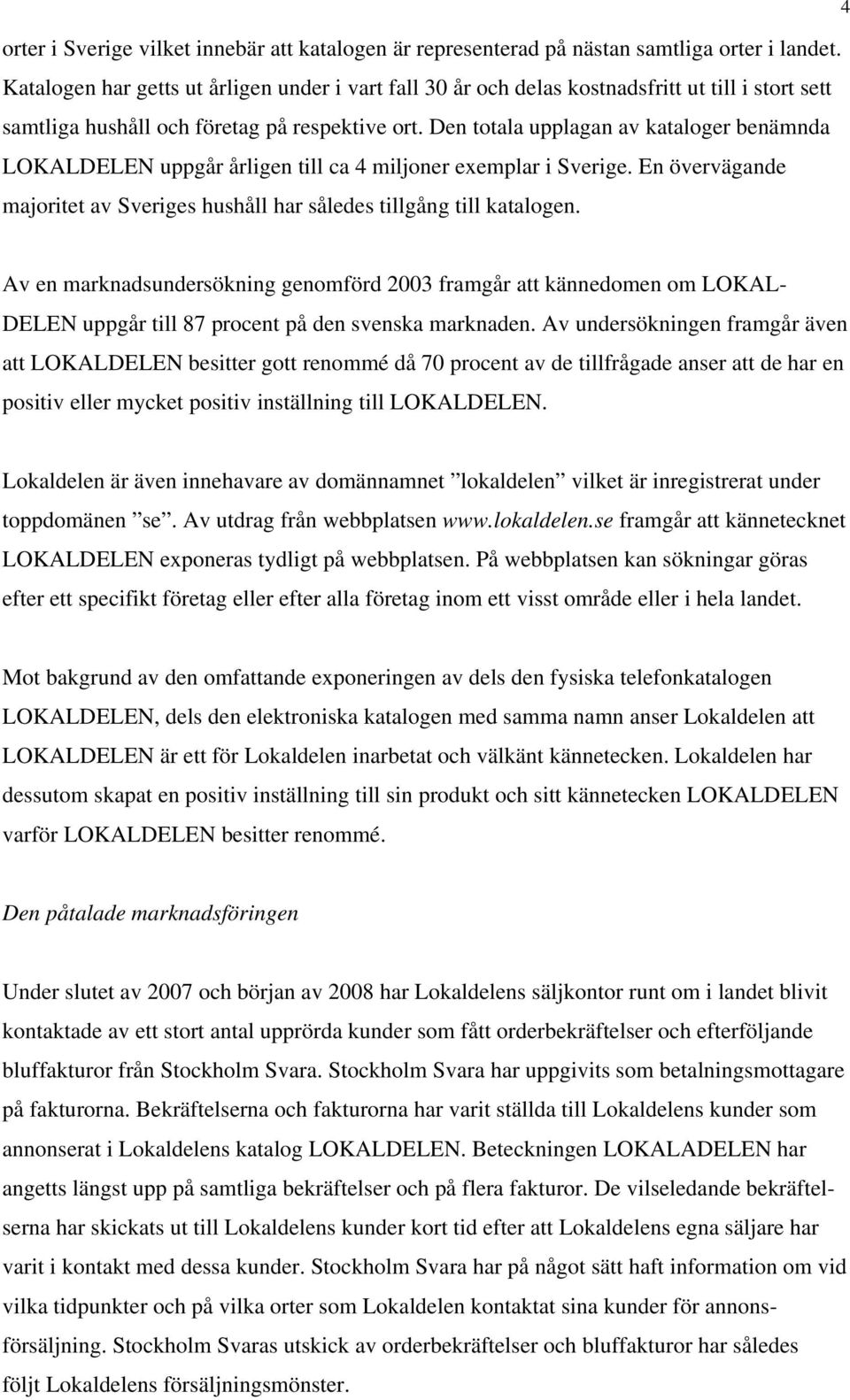 Den totala upplagan av kataloger benämnda LOKALDELEN uppgår årligen till ca 4 miljoner exemplar i Sverige. En övervägande majoritet av Sveriges hushåll har således tillgång till katalogen.