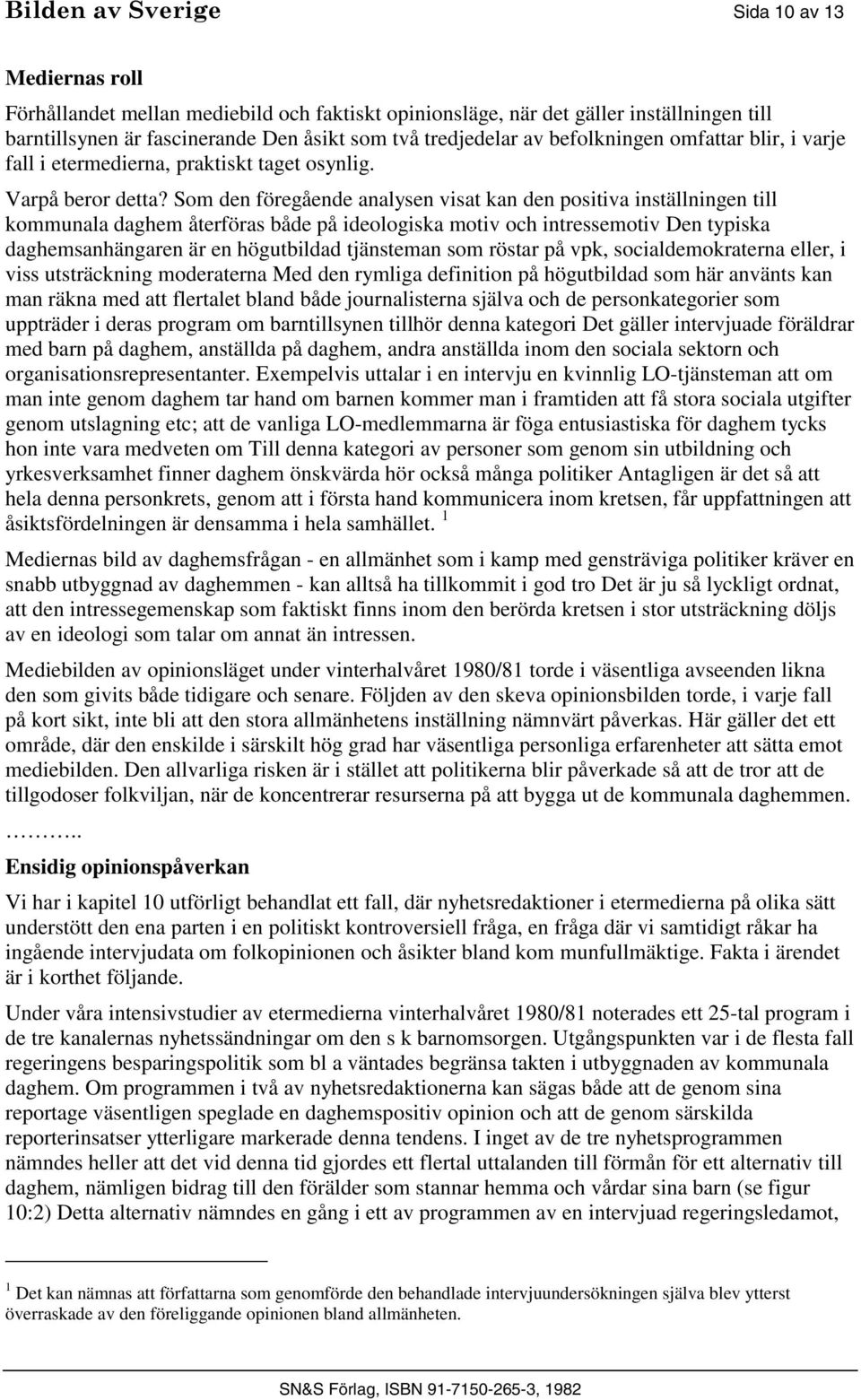 Som den föregående analysen visat kan den positiva inställningen till kommunala daghem återföras både på ideologiska motiv och intressemotiv Den typiska daghemsanhängaren är en högutbildad tjänsteman