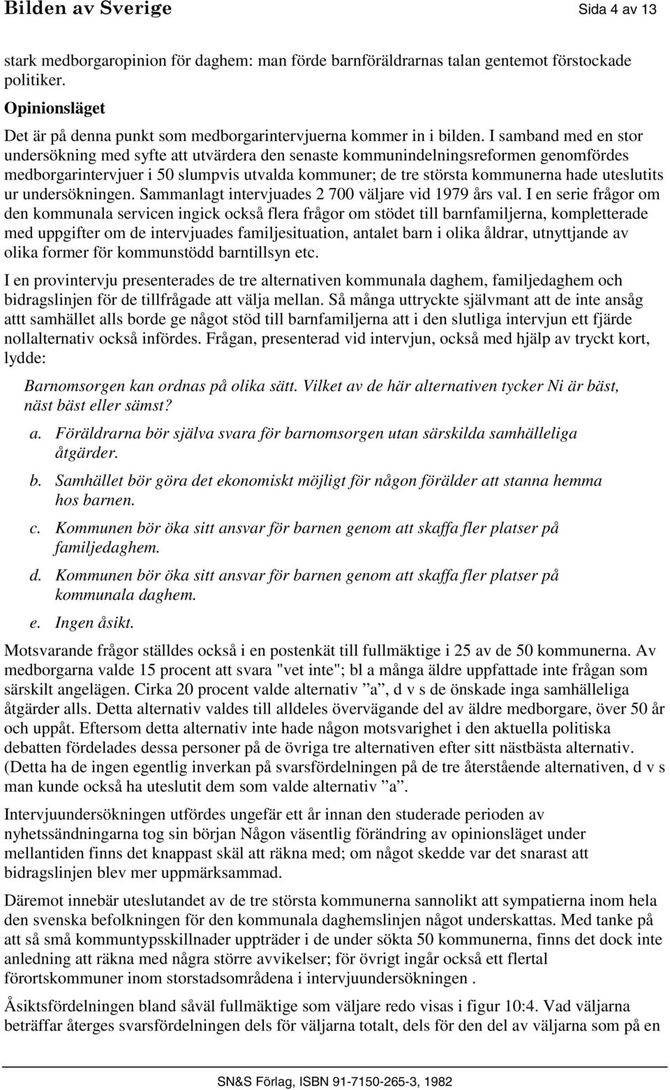 I samband med en stor undersökning med syfte att utvärdera den senaste kommunindelningsreformen genomfördes medborgarintervjuer i 50 slumpvis utvalda kommuner; de tre största kommunerna hade